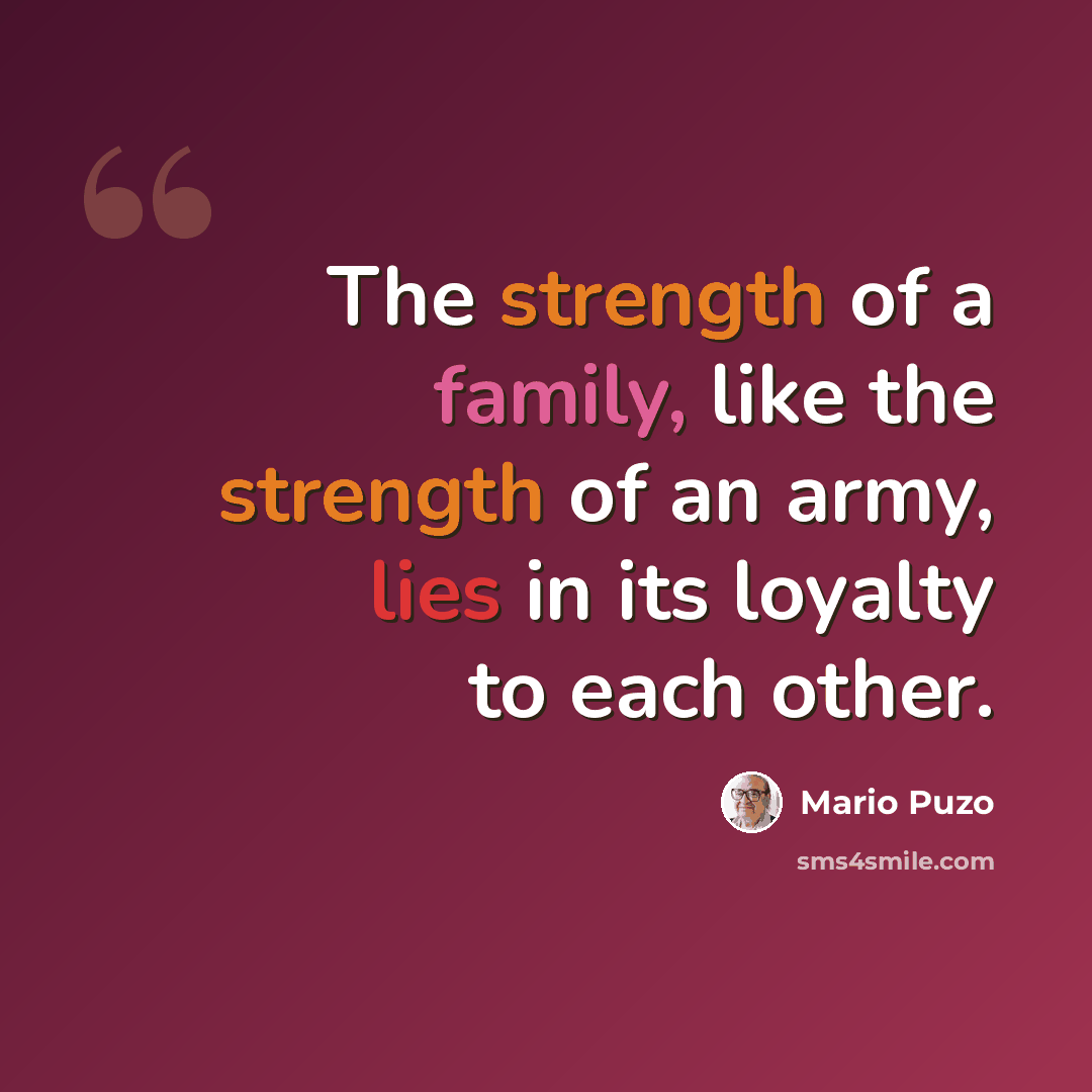 “The strength of a family, like the strength of an army, lies in its loyalty to each other.” quote by Mario Puzo