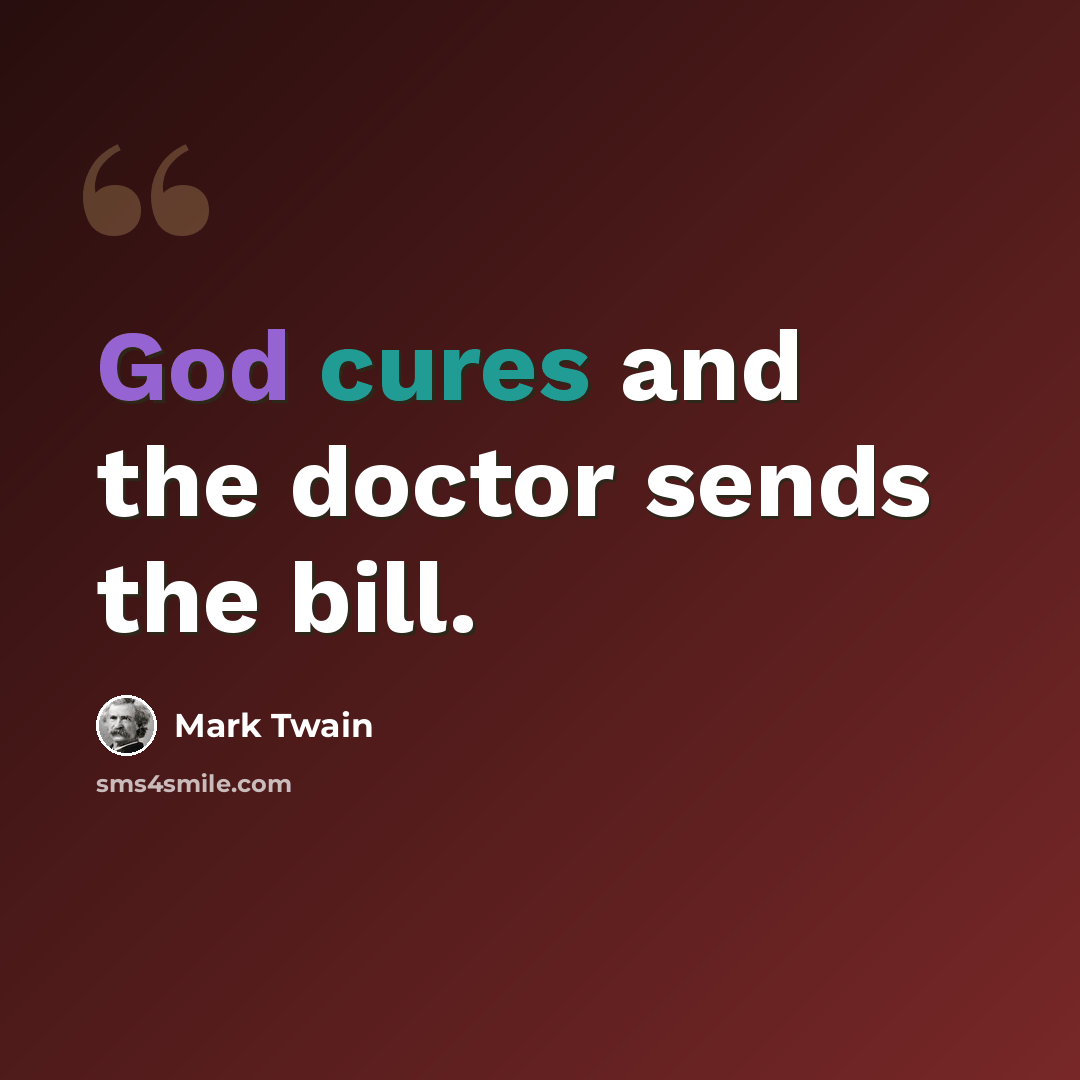 “God cures and the doctor sends the bill.” quote by Mark Twain