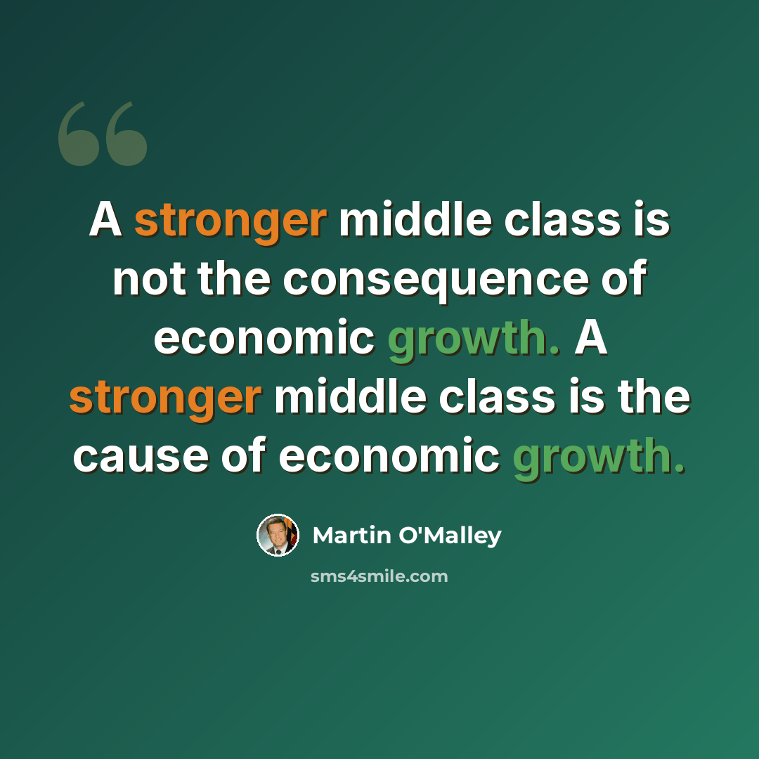 “A stronger middle class is not the consequence of economic growth. A stronger middle class is the cause of economic growth.” quote by Martin O'Malley