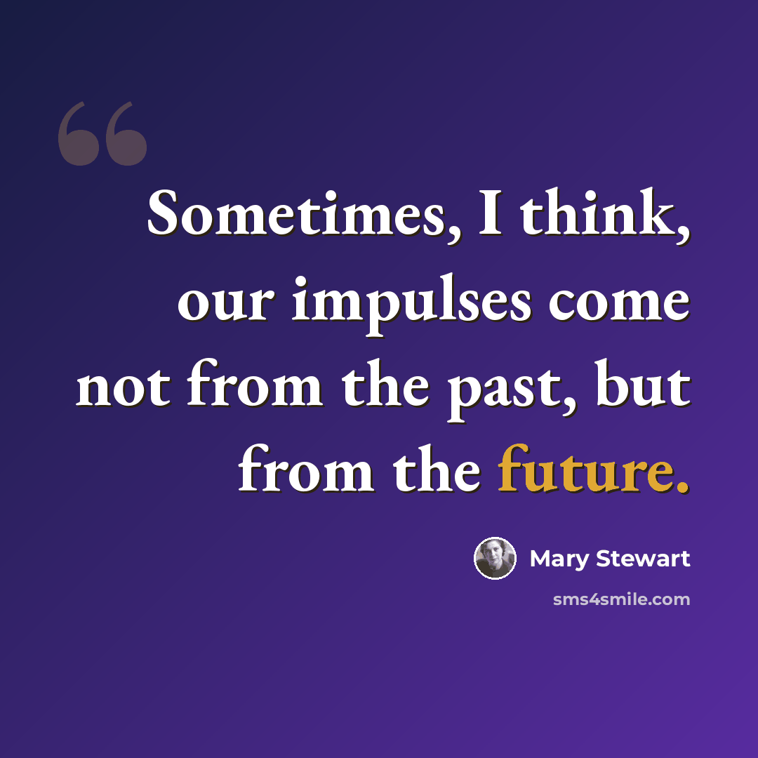 “Sometimes, I think, our impulses come not from the past, but from the future.” quote by Mary Stewart