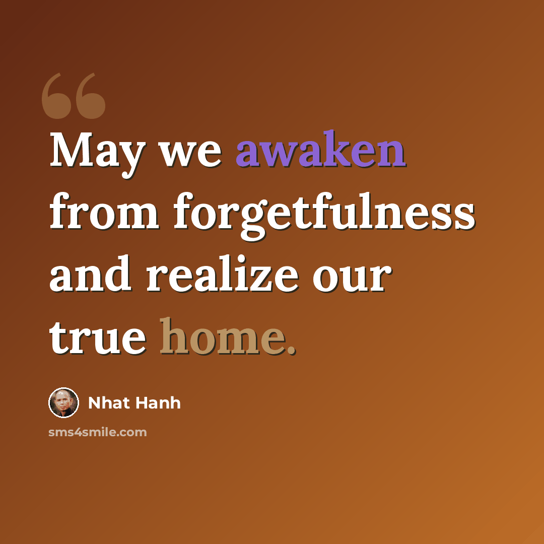 “May we awaken from forgetfulness and realize our true home.” quote by Nhat Hanh