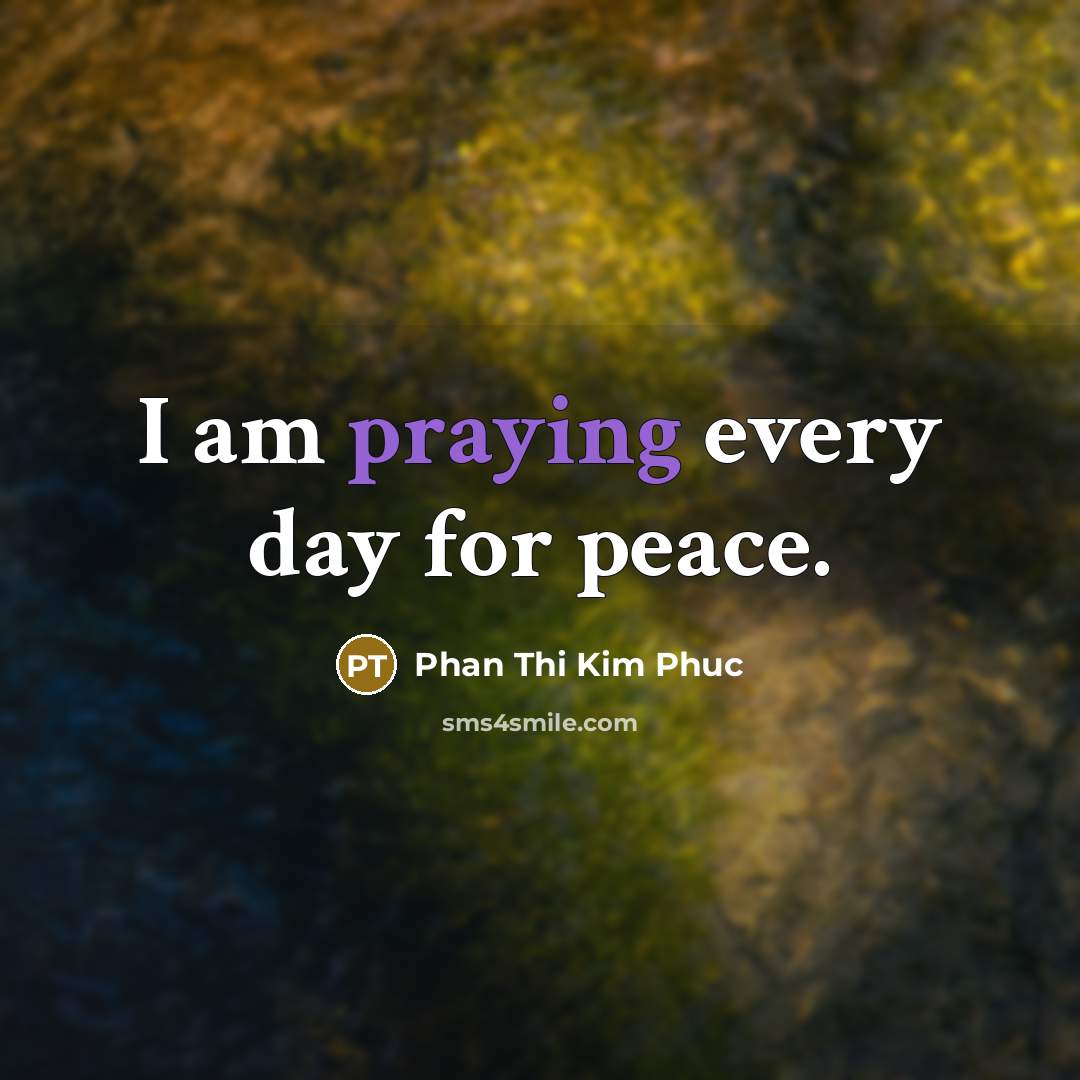 “I am praying every day for peace.” quote by Phan Thi Kim Phuc