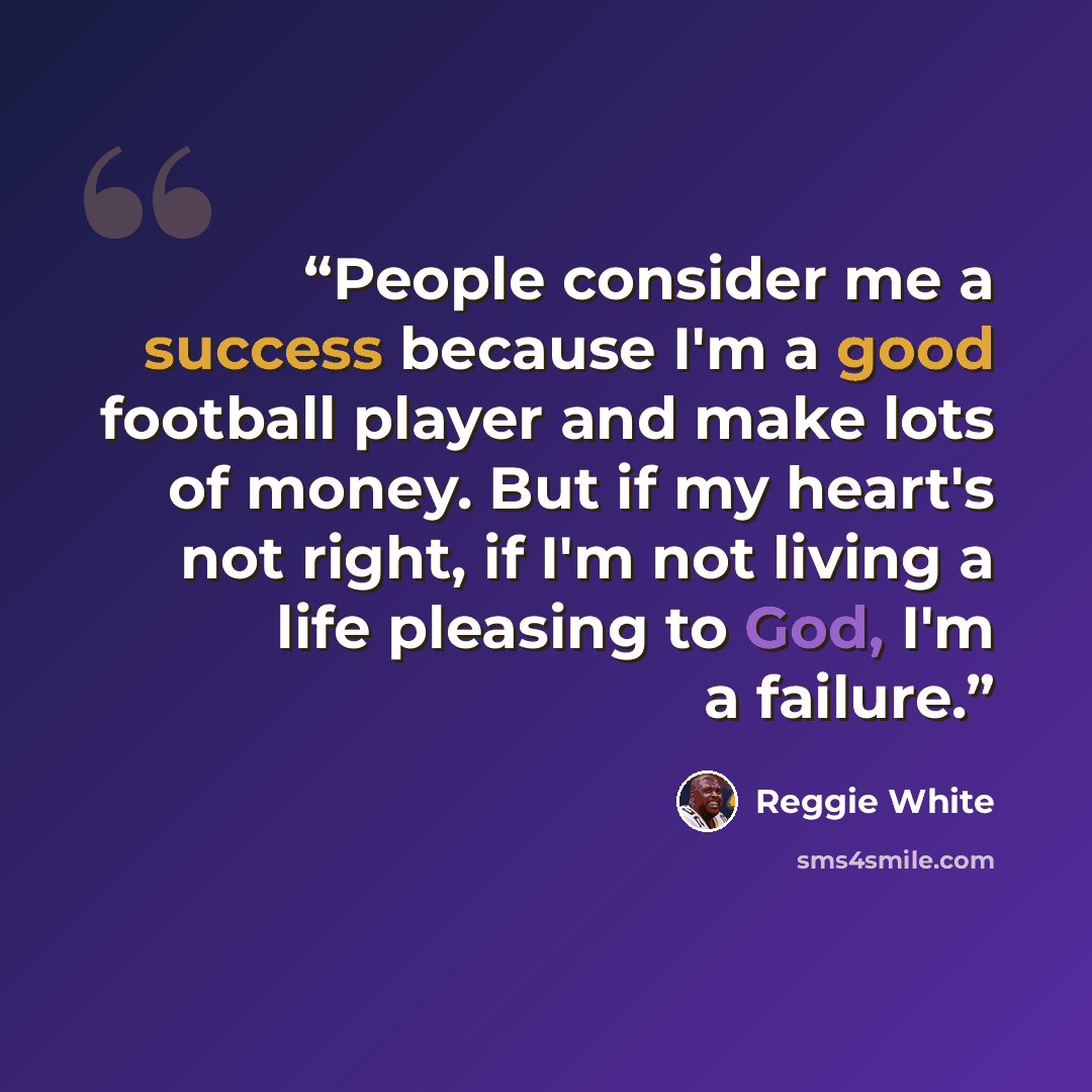 “People consider me a success because I'm a good football player and make lots of money. But if my heart's not right, if I'm not living a life pleasing to God, I'm a failure.” quote by Reggie White