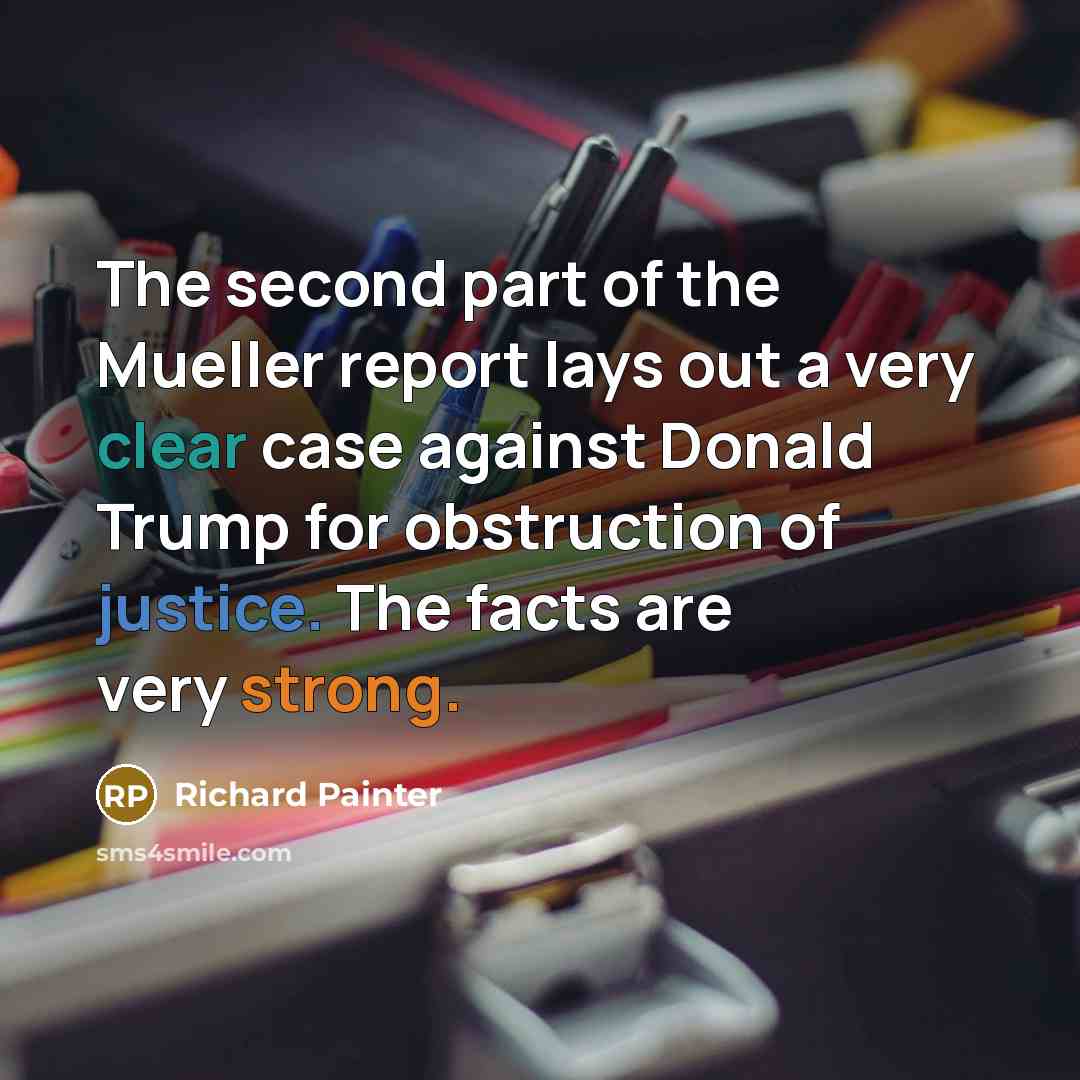 “The second part of the Mueller report lays out a very clear case against Donald Trump for obstruction of justice. The facts are very strong.” quote by Richard Painter