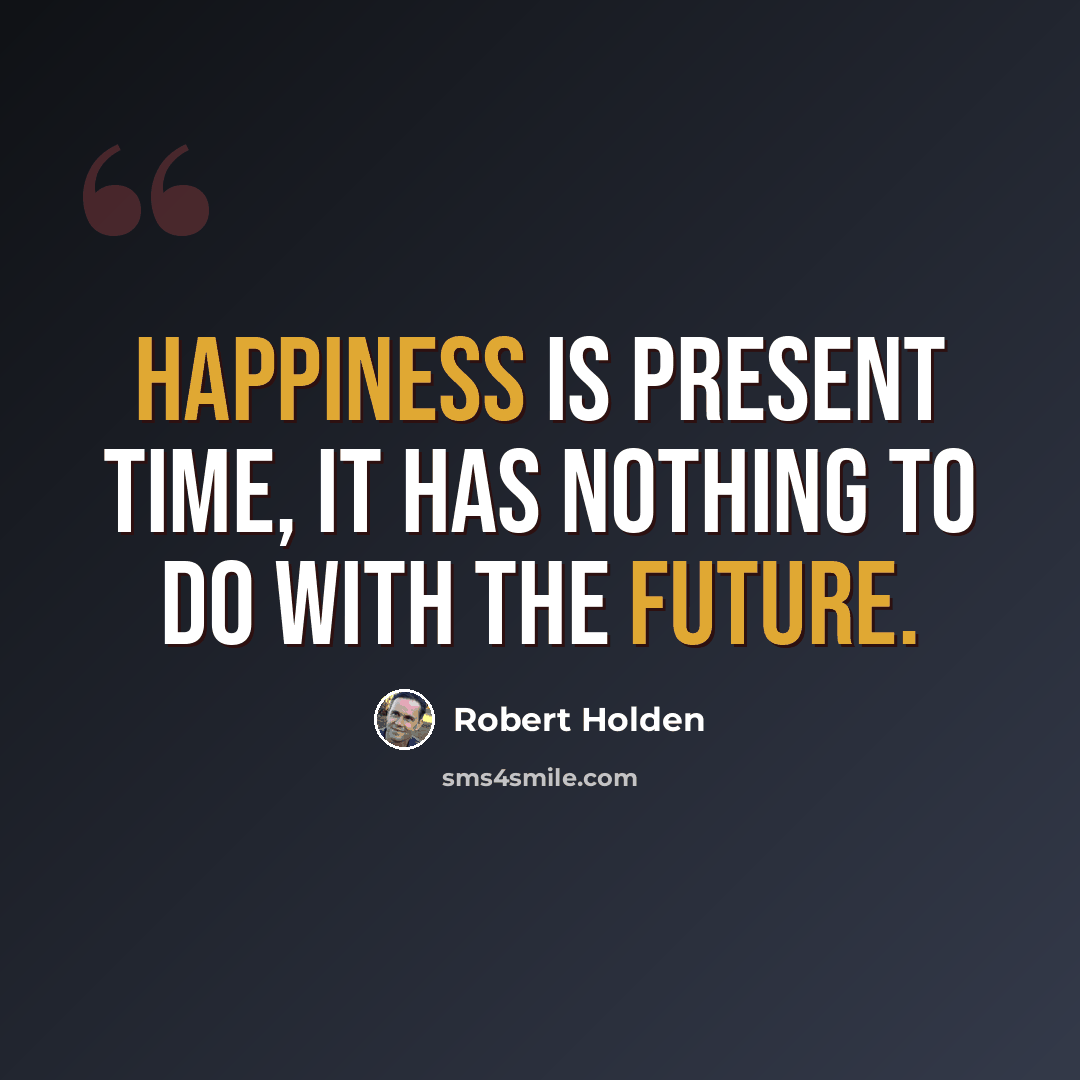 “Happiness is present time, it has nothing to do with the future.” quote by Robert Holden