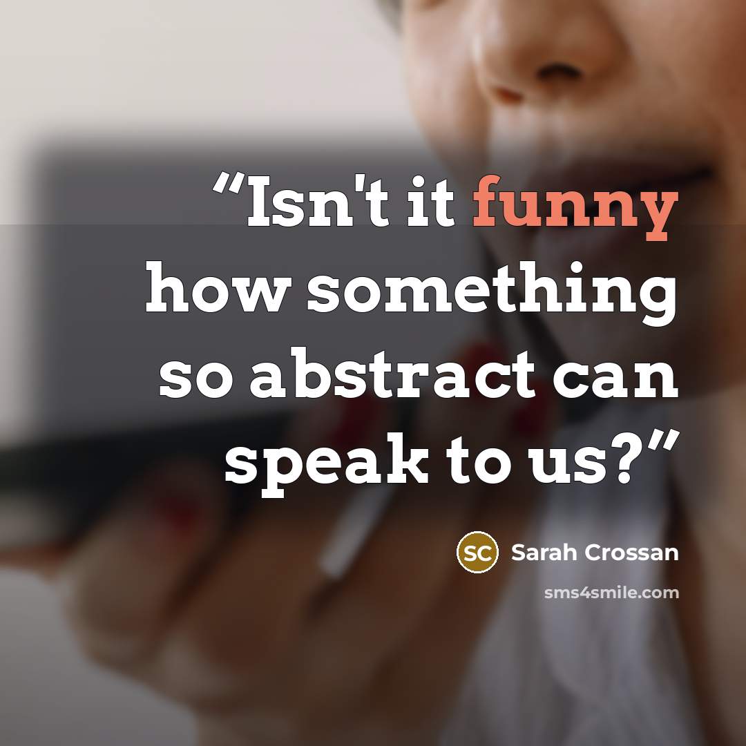 “Isn't it funny how something so abstract can speak to us?” quote by Sarah Crossan