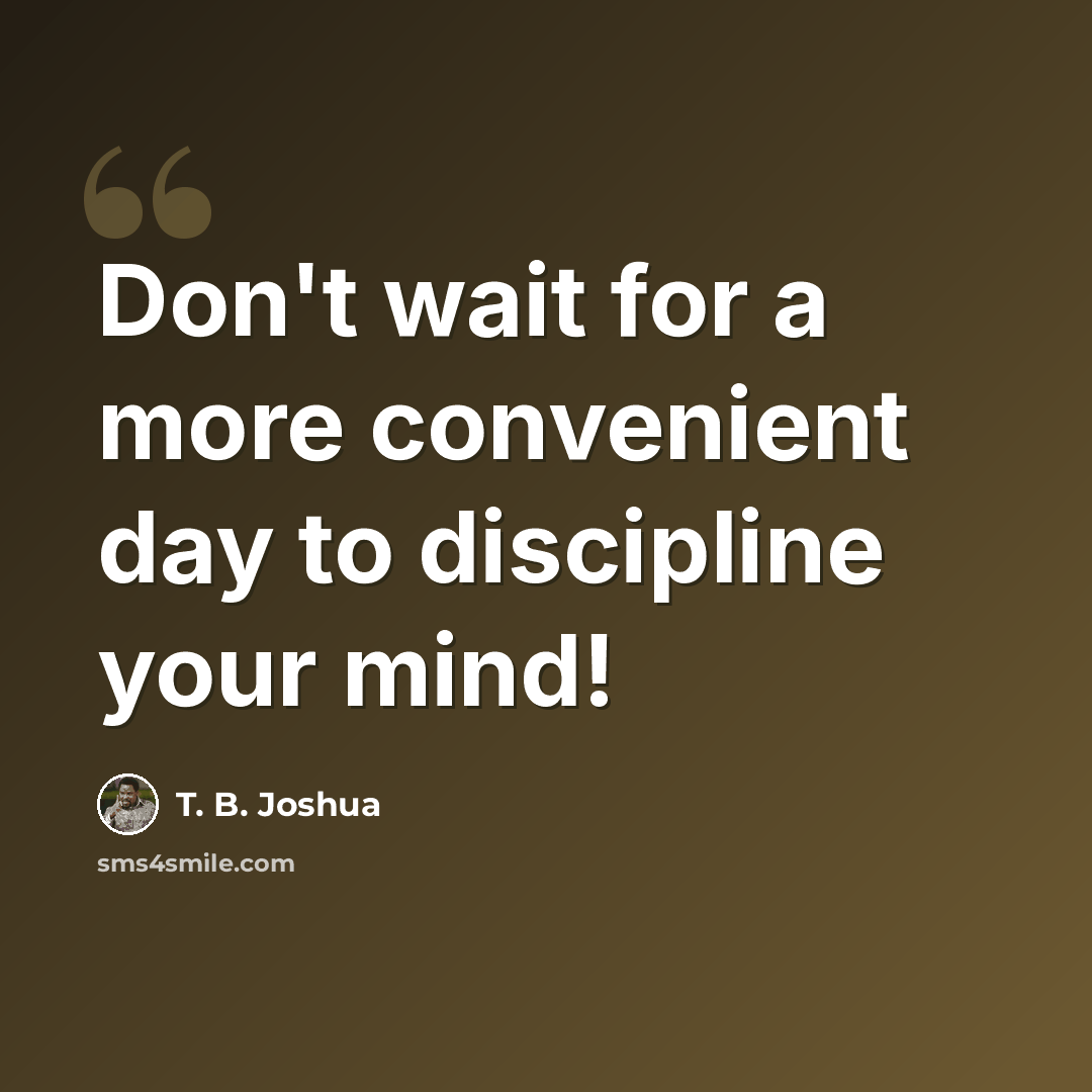 “Don't wait for a more convenient day to discipline your mind!” quote by T. B. Joshua