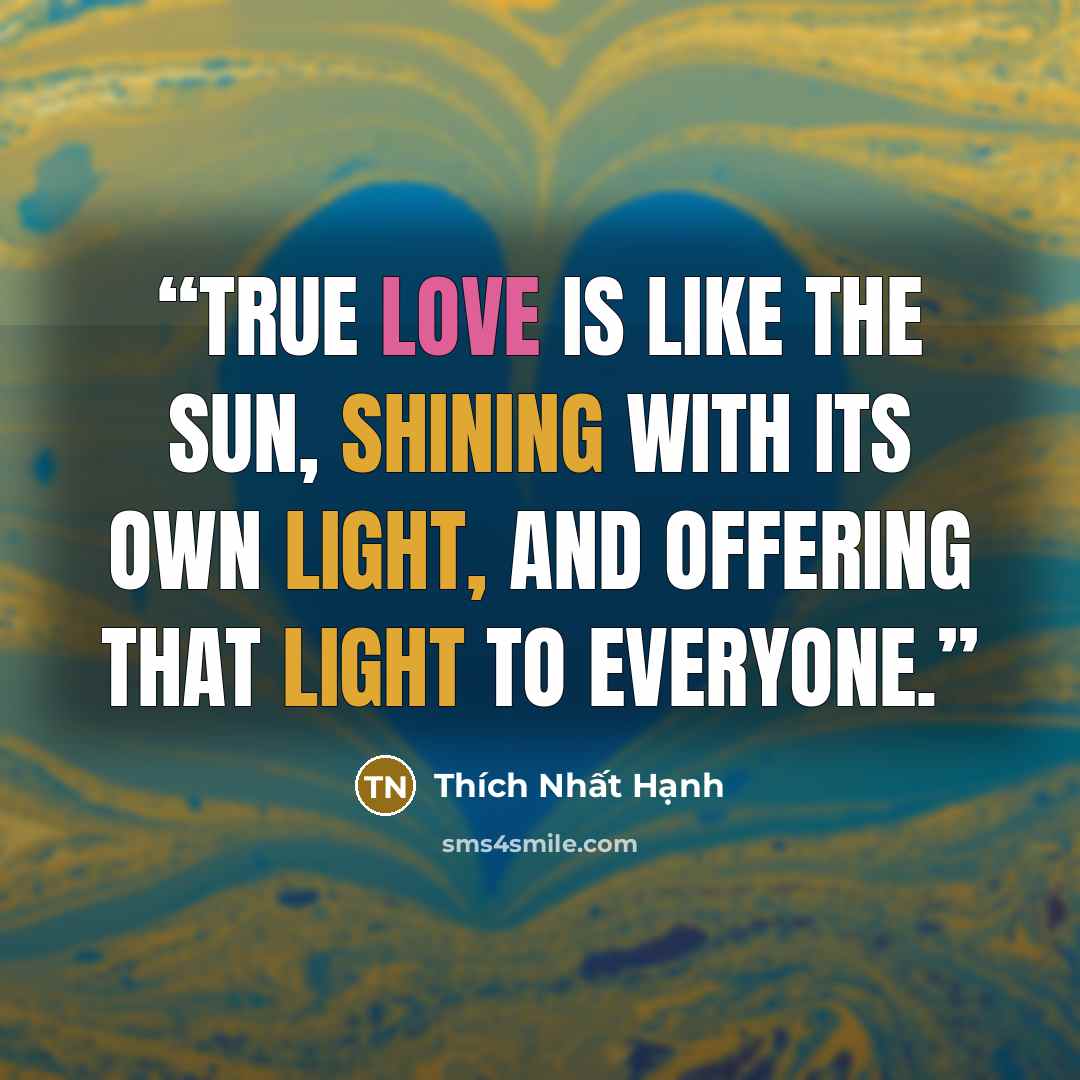 “True love is like the sun, shining with its own light, and offering that light to everyone.” quote by Thich Nhat Hanh