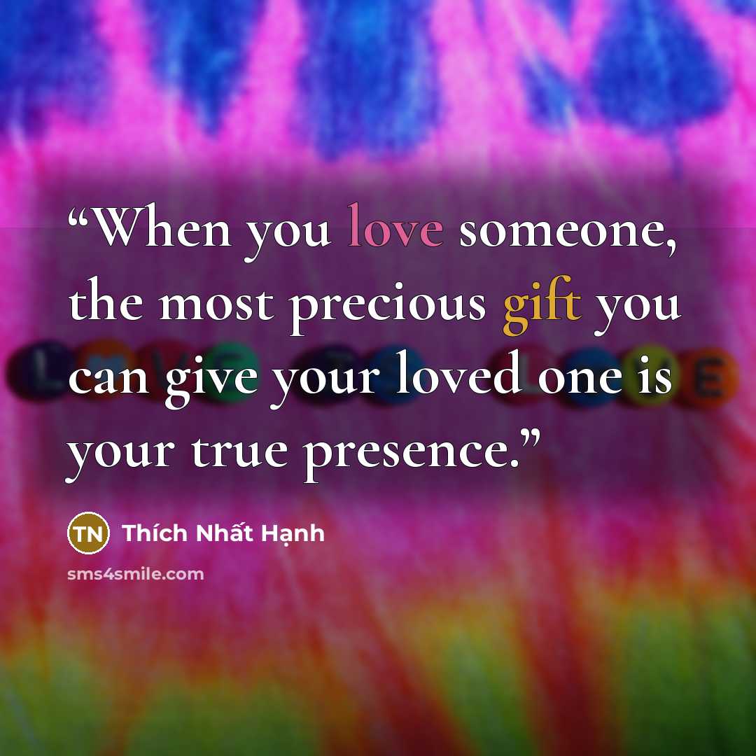 “When you love someone, the most precious gift you can give your loved one is your true presence.” quote by Thich Nhat Hanh
