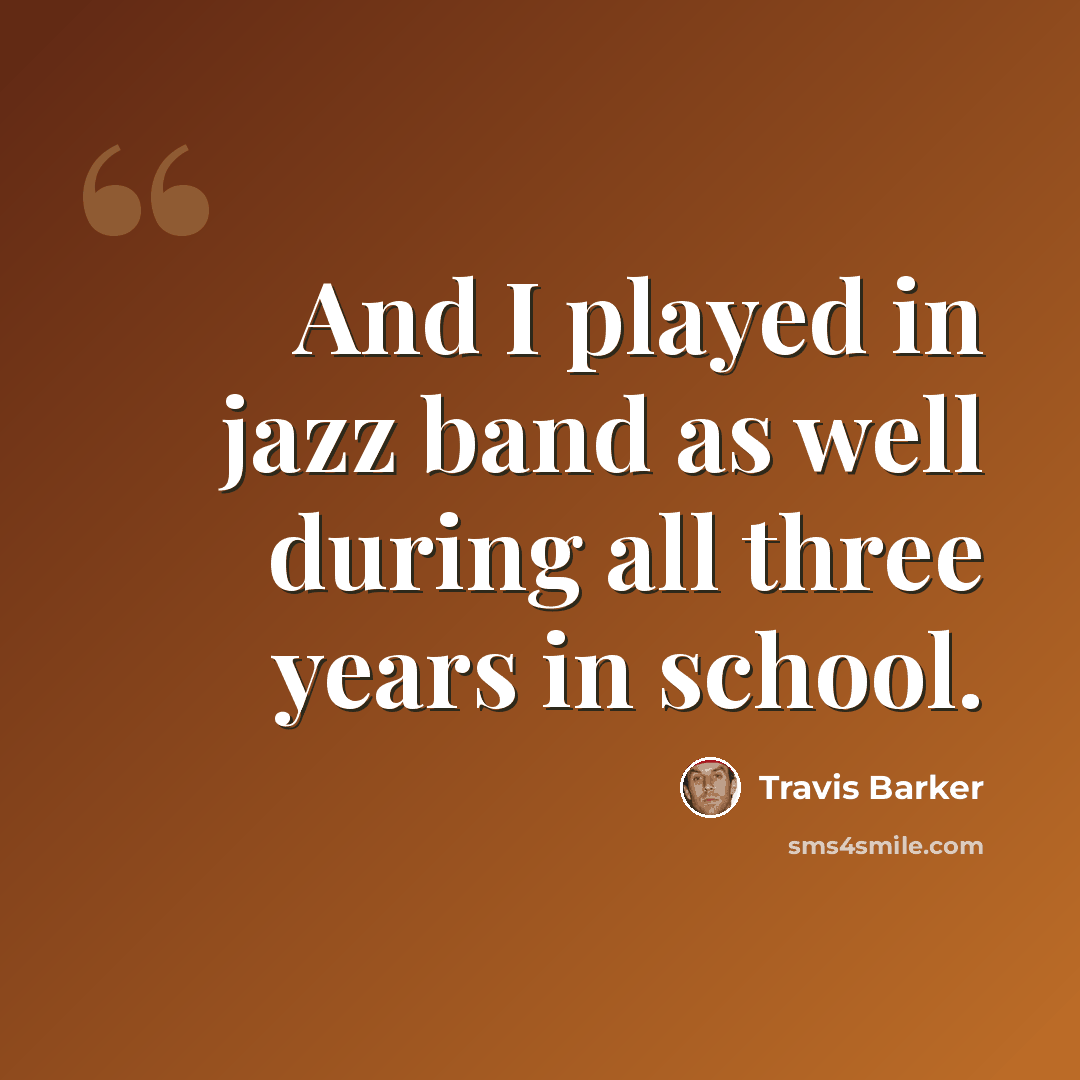 “And I played in jazz band as well during all three years in school.” quote by Travis Barker