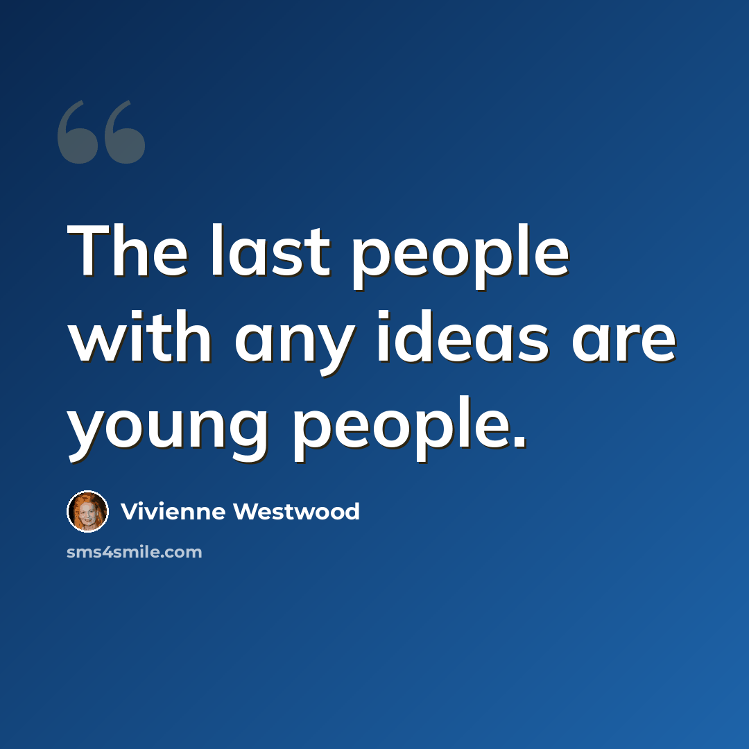 “The last people with any ideas are young people.” quote by Vivienne Westwood