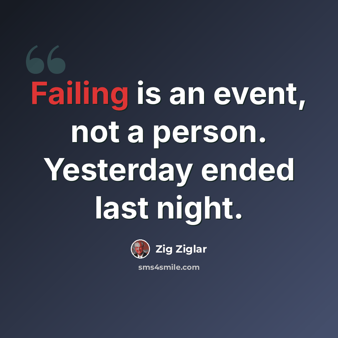 “Failing is an event, not a person. Yesterday ended last night.” quote by Zig Ziglar