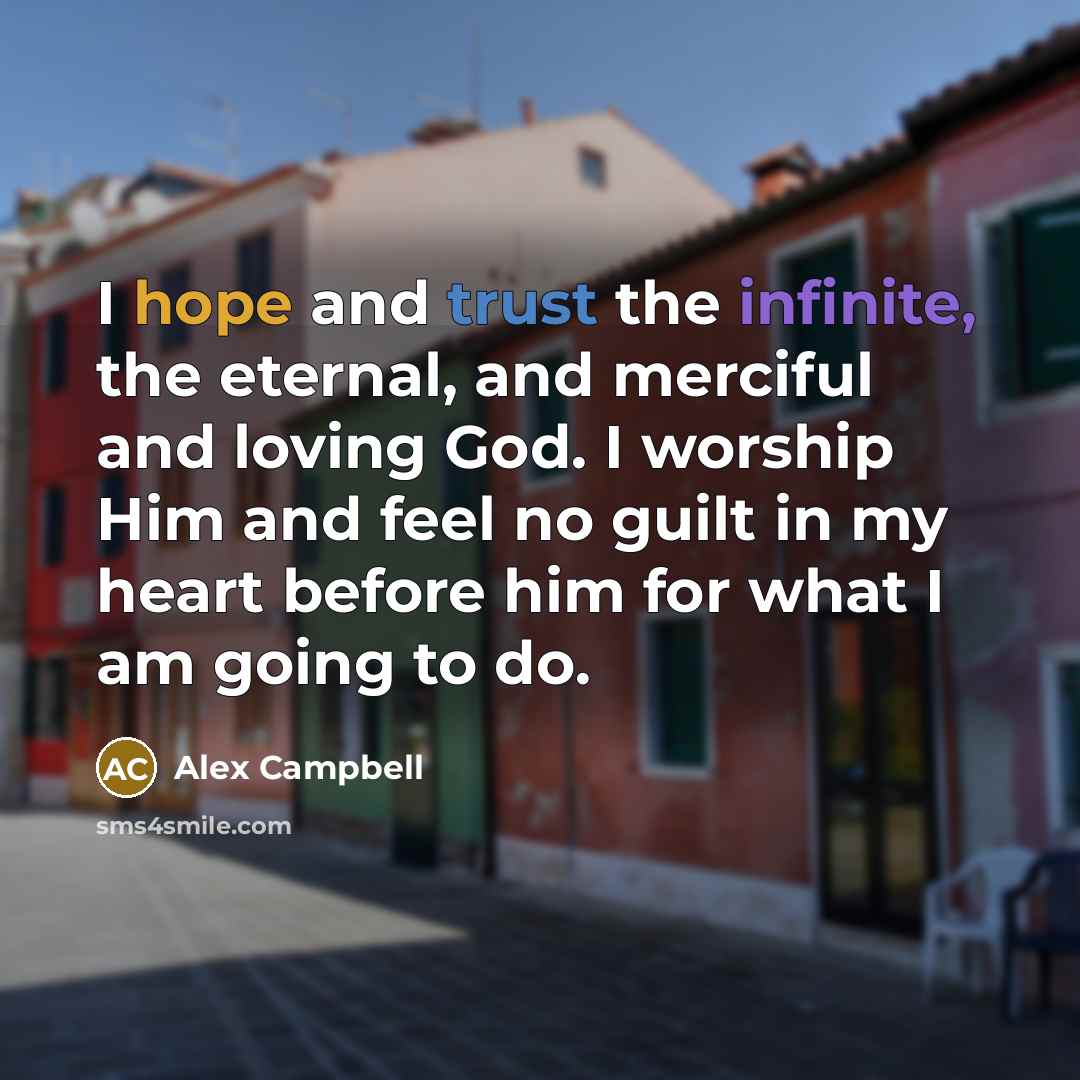 “I hope and trust the infinite, the eternal, and merciful and loving God. I worship Him and feel no guilt in my heart before him for what I am going to do.” quote by Alex Campbell