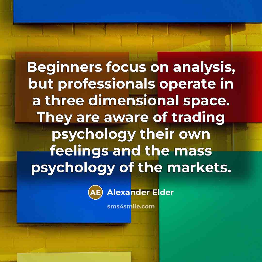 “Beginners focus on analysis, but professionals operate in a three dimensional space. They are aware of trading psychology their own feelings and the mass psychology of the markets.” quote by Alexander Elder