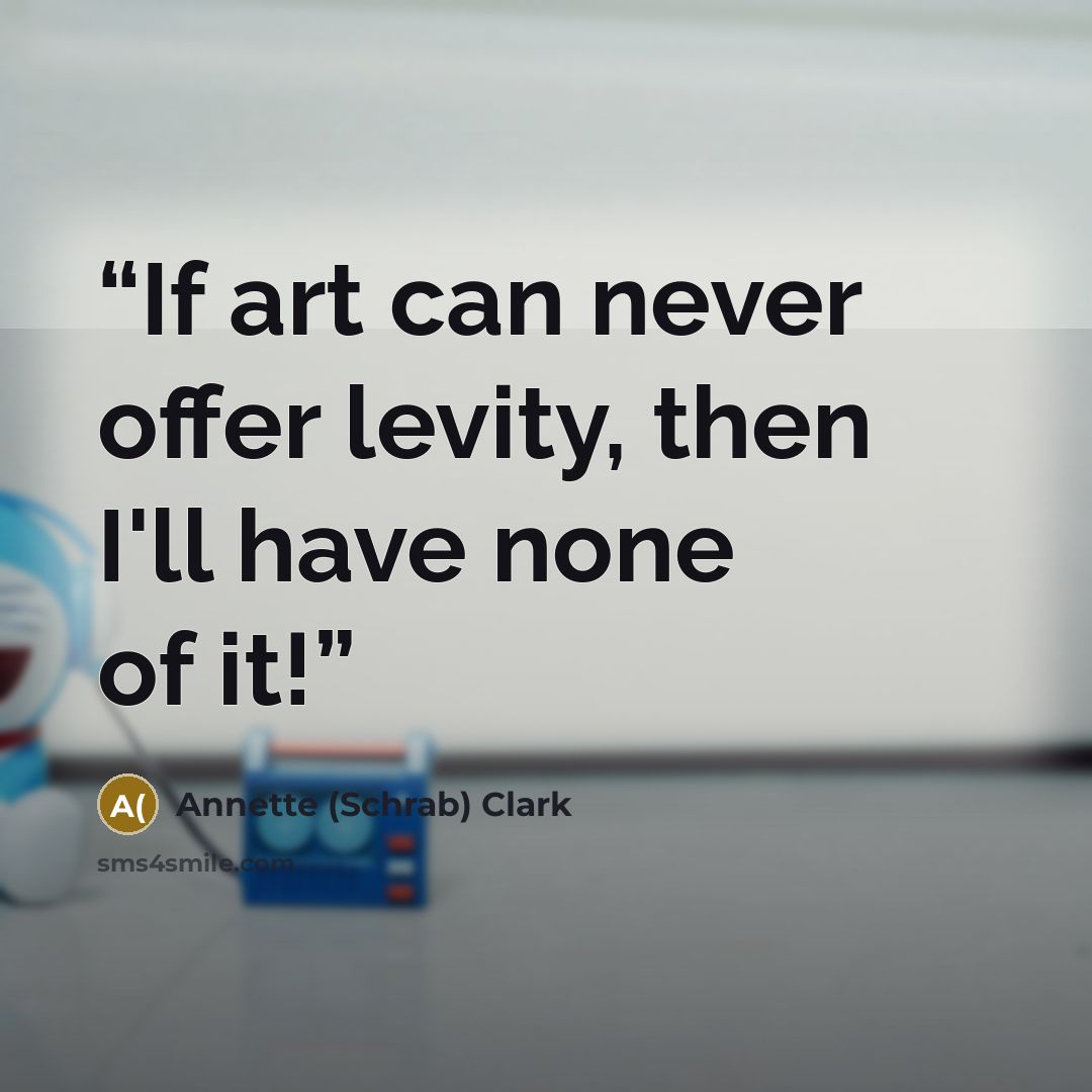 “If art can never offer levity, then I'll have none of it!” quote by Annette (Schrab) Clark