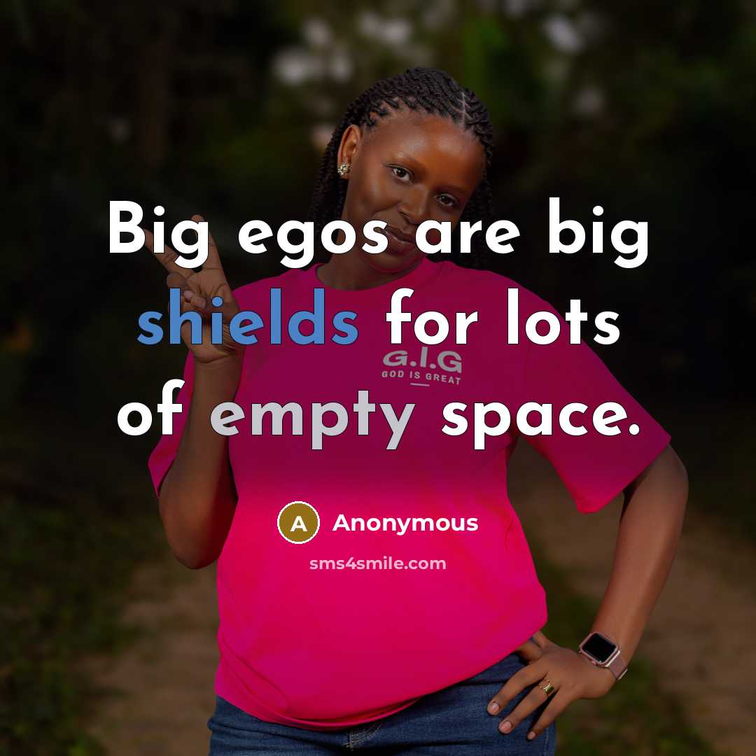 “Big egos are big shields for lots of empty space.” quote by Anonymous
