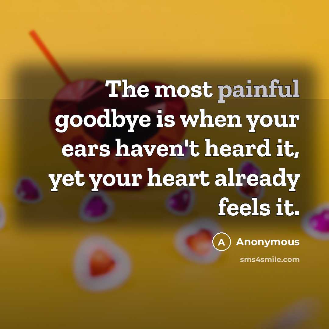 “The most painful goodbye is when your ears haven't heard it, yet your heart already feels it.” quote by Anonymous