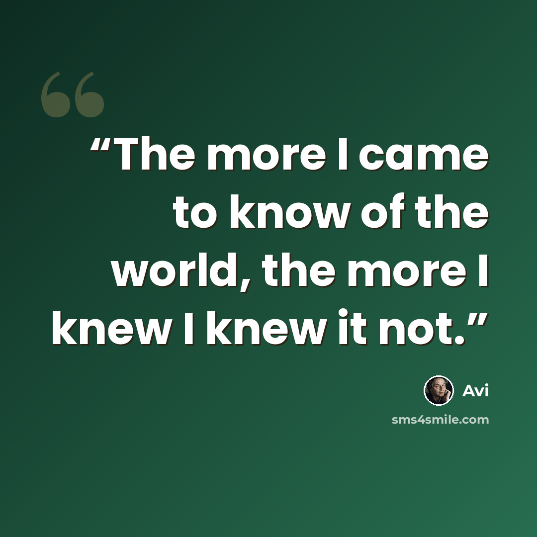 “The more I came to know of the world, the more I knew I knew it not.” quote by Avi