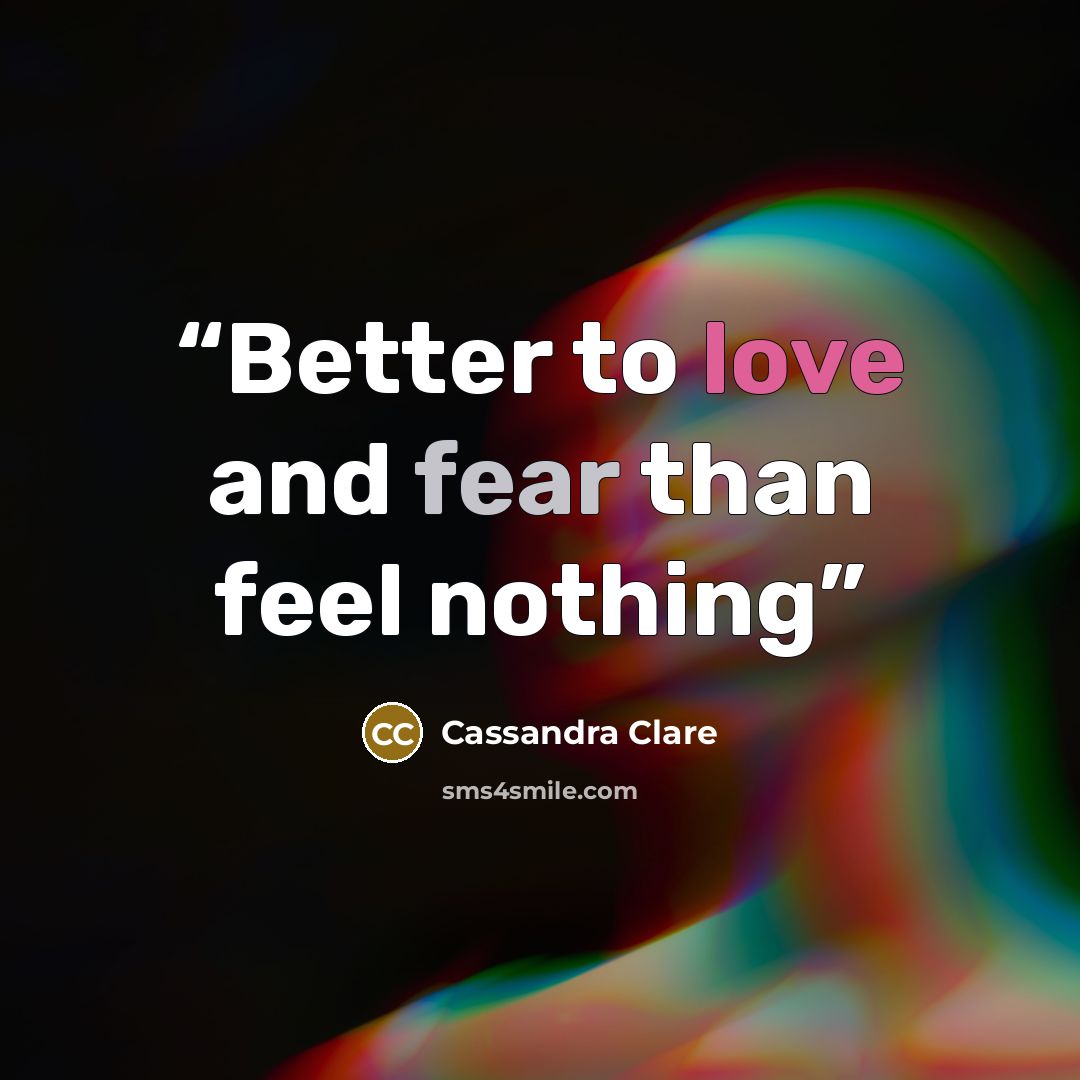 “Better to love and fear than feel nothing” quote by Cassandra Clare