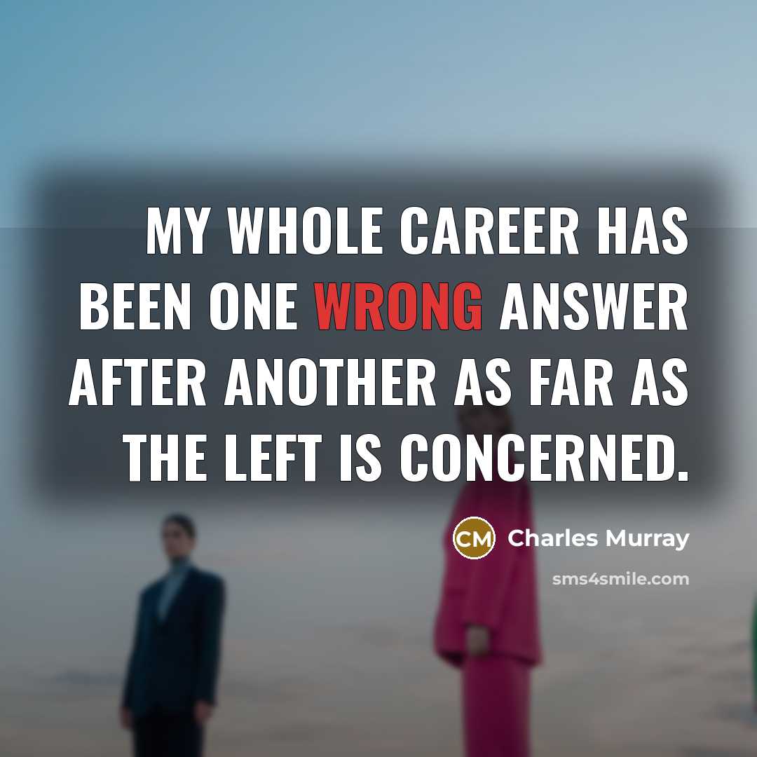 “My whole career has been one wrong answer after another as far as the left is concerned.” quote by Charles Murray