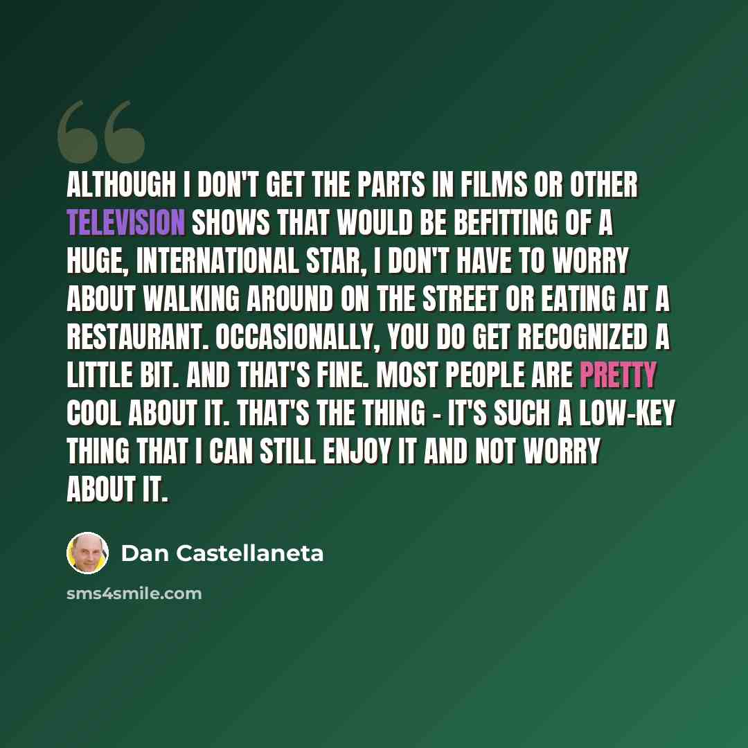 “Although I don't get the parts in films or other television shows that would be befitting of a huge, international star, I don't have to worry about walking around on the street or eating at a restaurant. Occasionally, you do get recognized a little bit. And that's fine. Most people are pretty…” quote by Dan Castellaneta