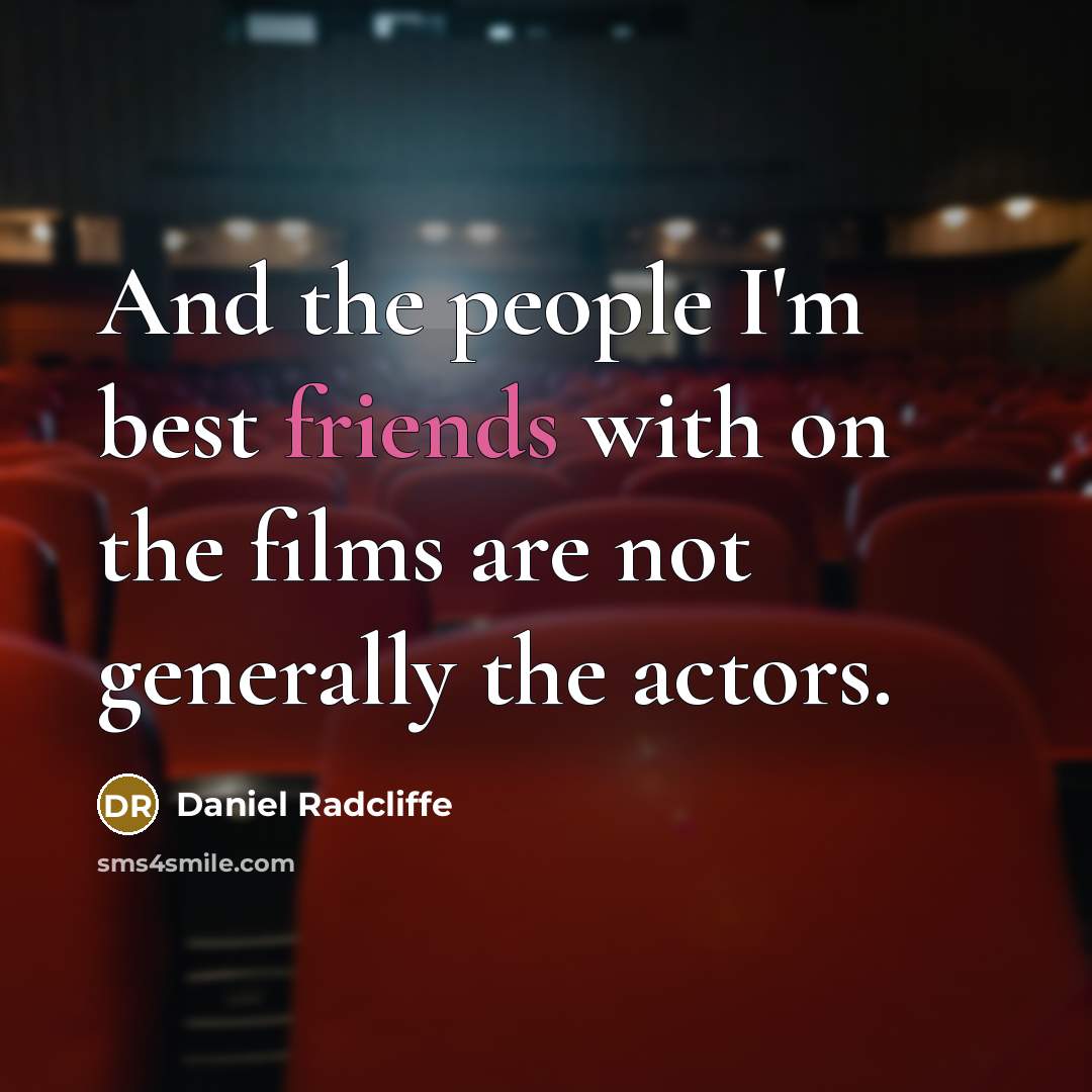 “And the people I'm best friends with on the films are not generally the actors.” quote by Daniel Radcliffe