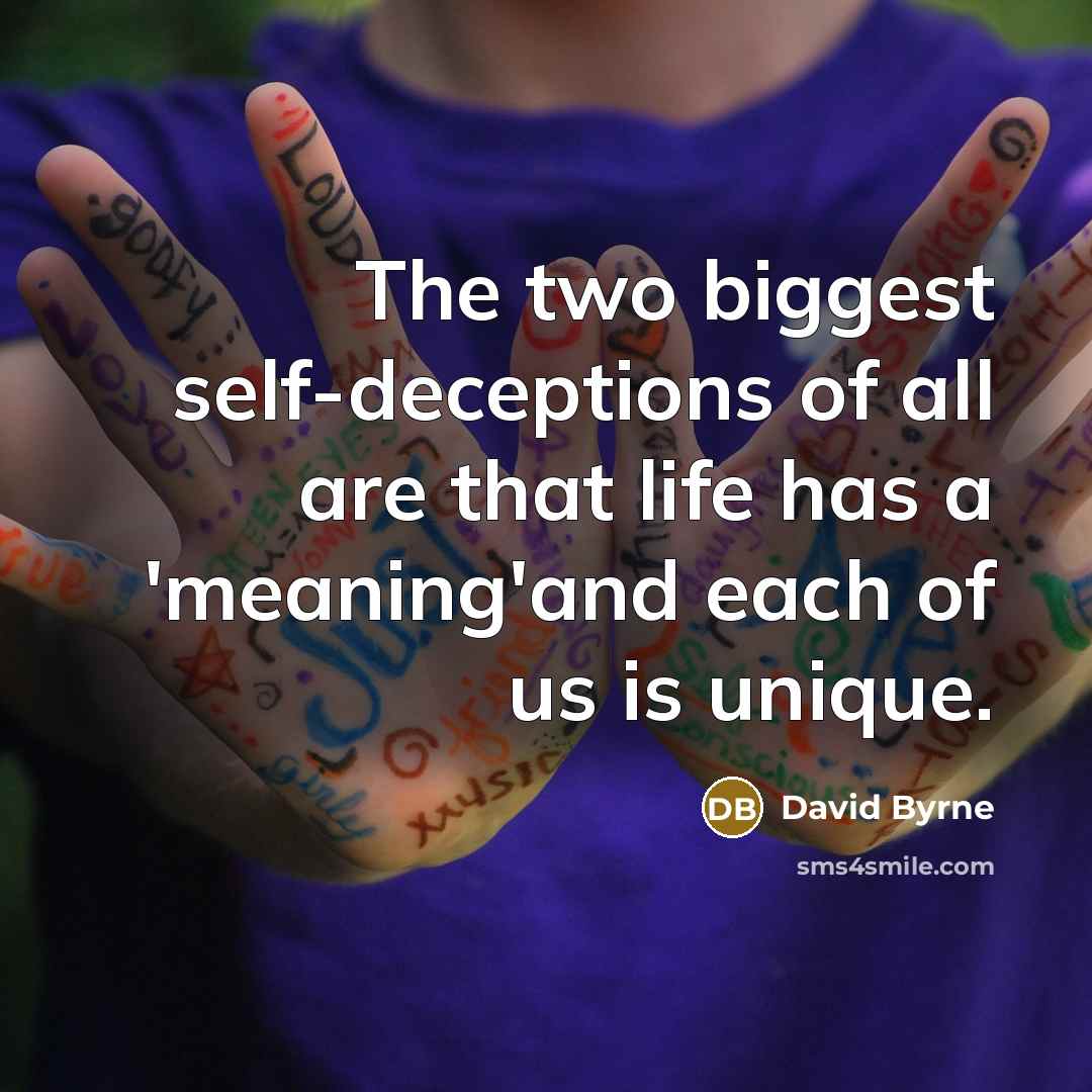 “The two biggest self-deceptions of all are that life has a 'meaning'and each of us is unique.” quote by David Byrne