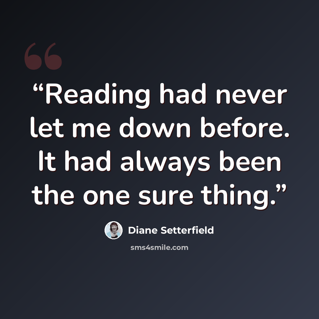 “Reading had never let me down before. It had always been the one sure thing.” quote by Diane Setterfield