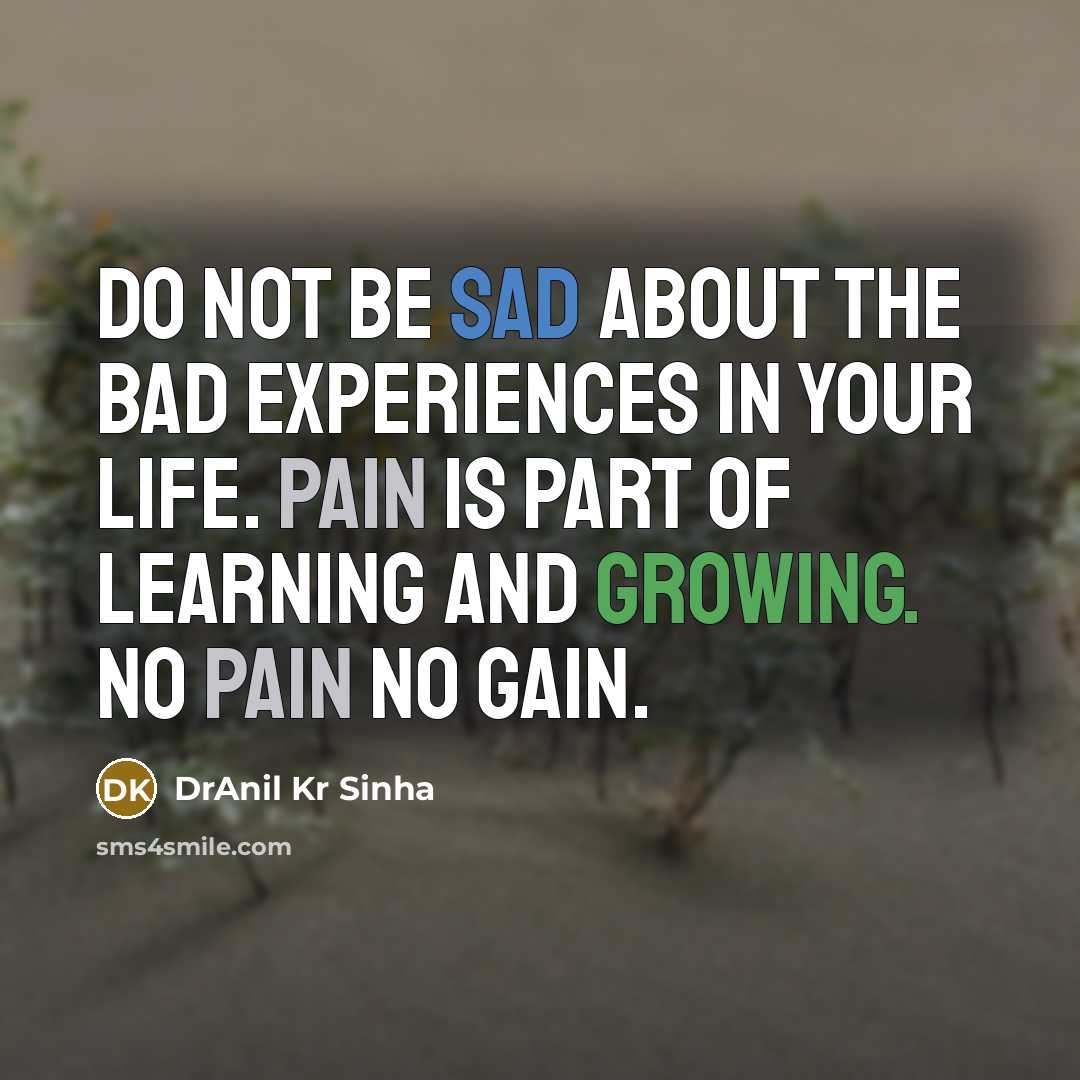 “Do not be sad about the bad experiences in your life. Pain is part of learning and growing. No pain no gain.” quote by DrAnil Kr Sinha
