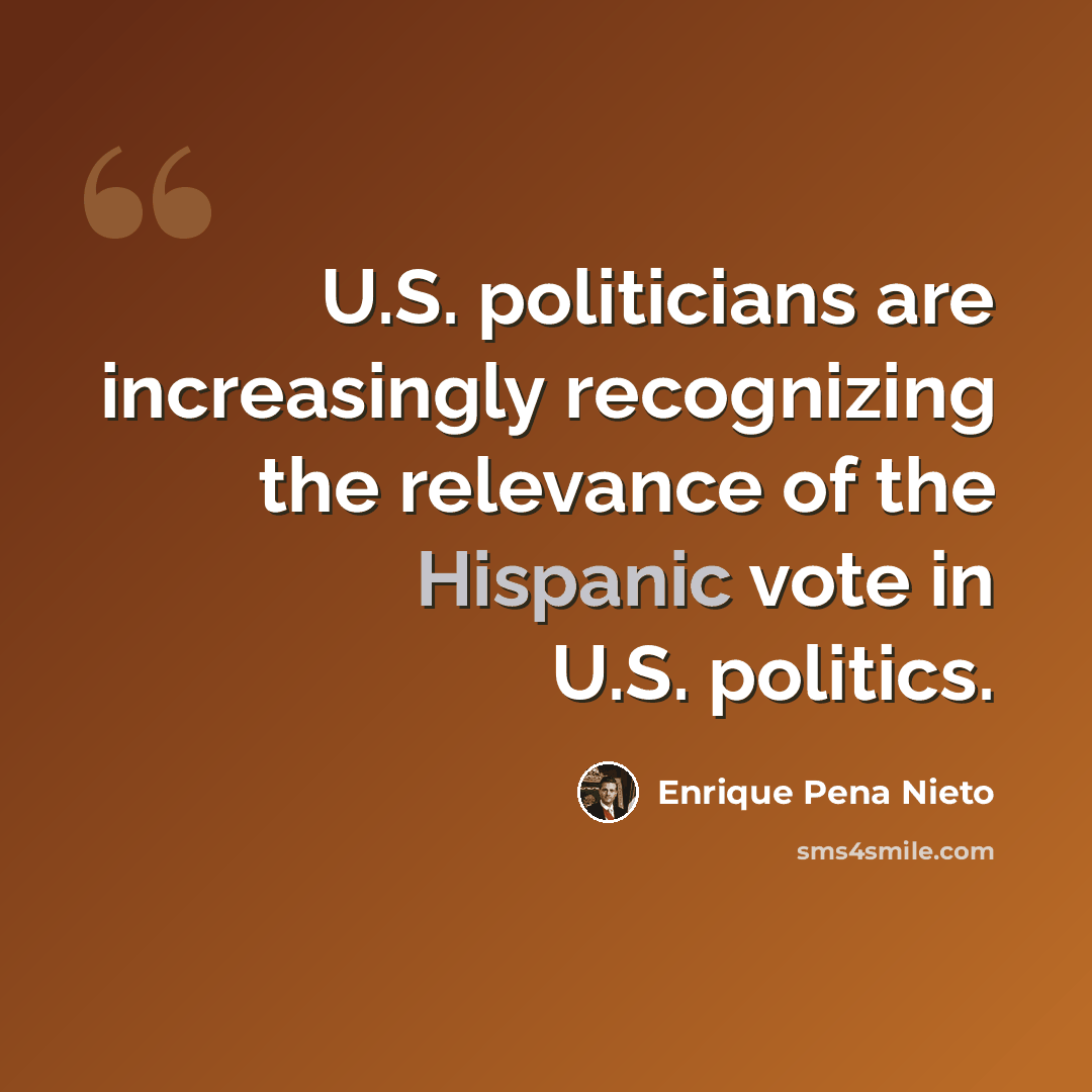 “U.S. politicians are increasingly recognizing the relevance of the Hispanic vote in U.S. politics.” quote by Enrique Pena Nieto