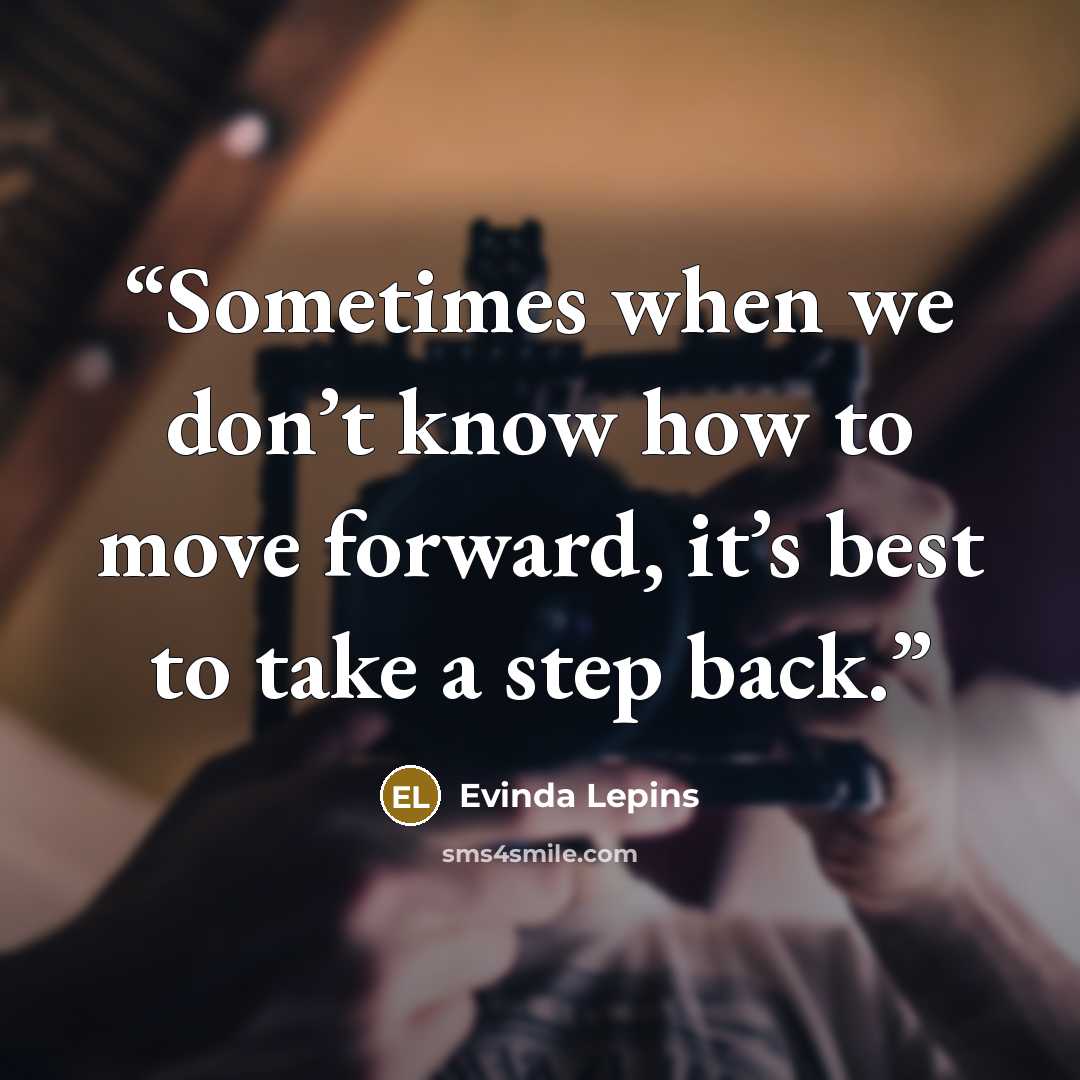 “Sometimes when we don’t know how to move forward, it’s best to take a step back.” quote by Evinda Lepins