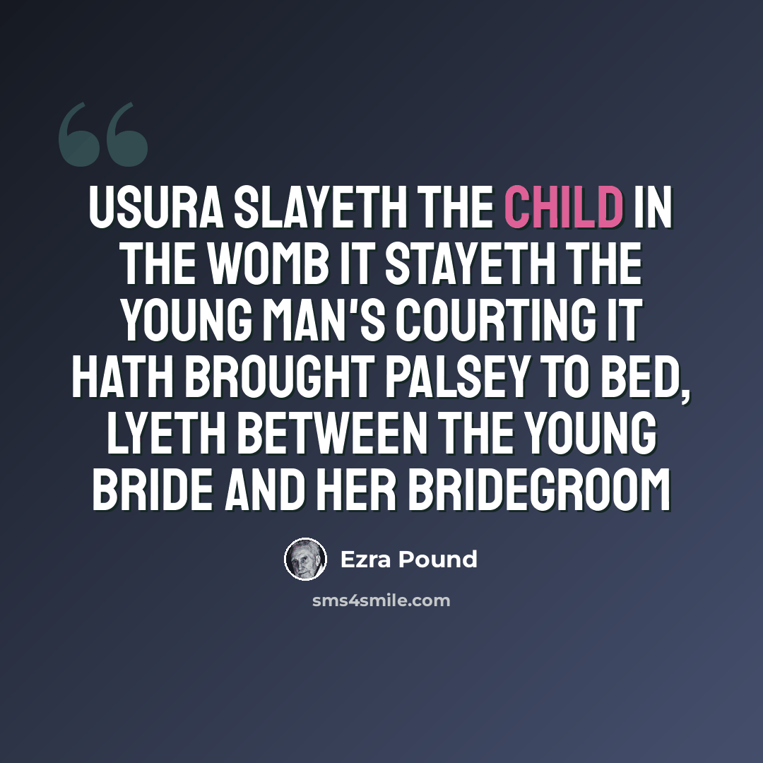 “Usura slayeth the child in the womb It stayeth the young man's courting It hath brought palsey to bed, lyeth between the young bride and her bridegroom” quote by Ezra Pound