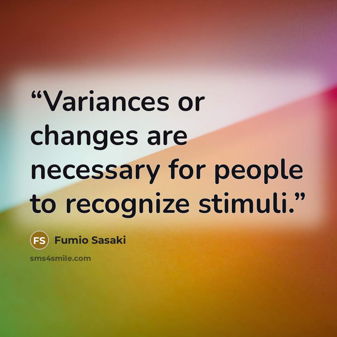 “Variances or changes are necessary for people to recognize stimuli.” quote by Fumio Sasaki