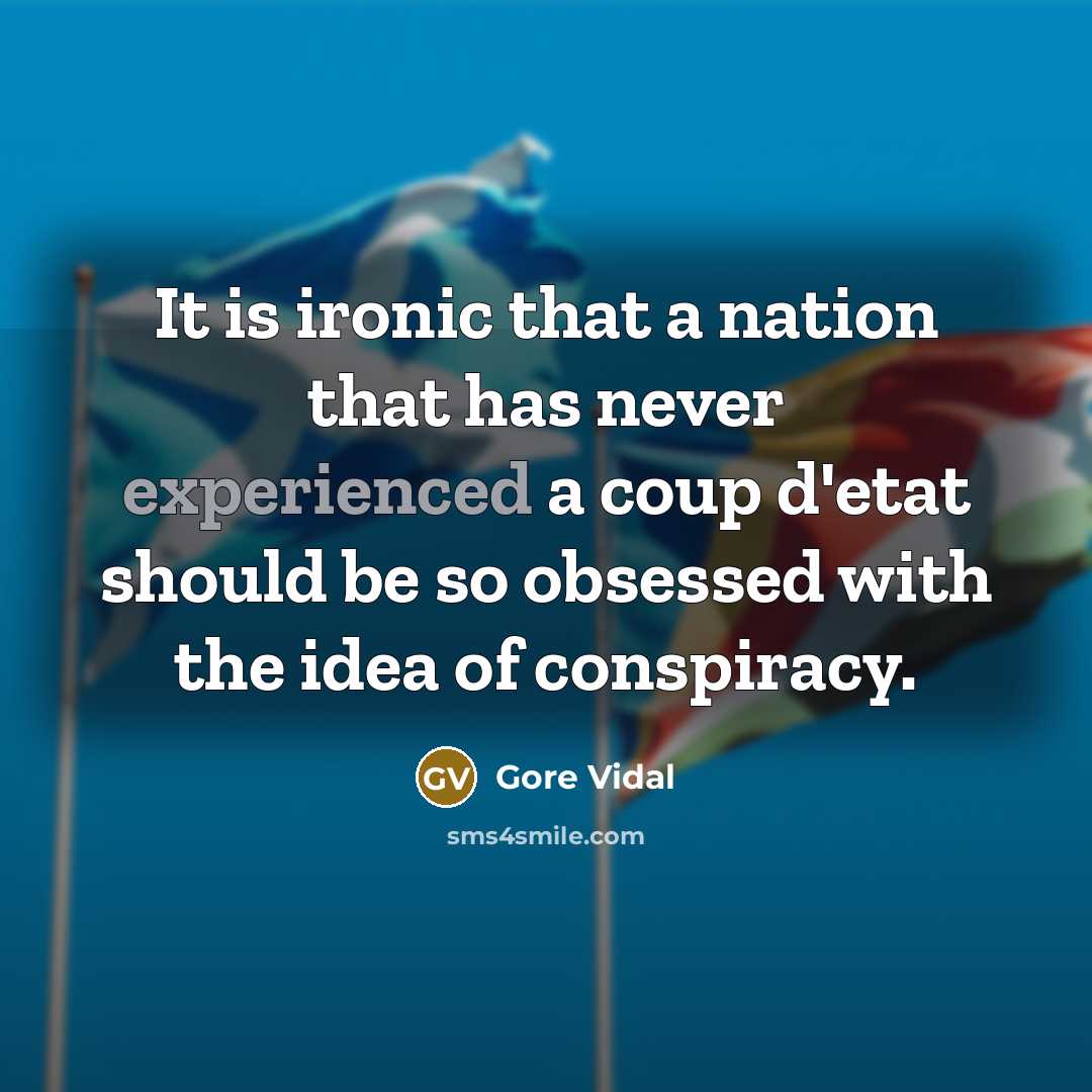 “It is ironic that a nation that has never experienced a coup d'etat should be so obsessed with the idea of conspiracy.” quote by Gore Vidal
