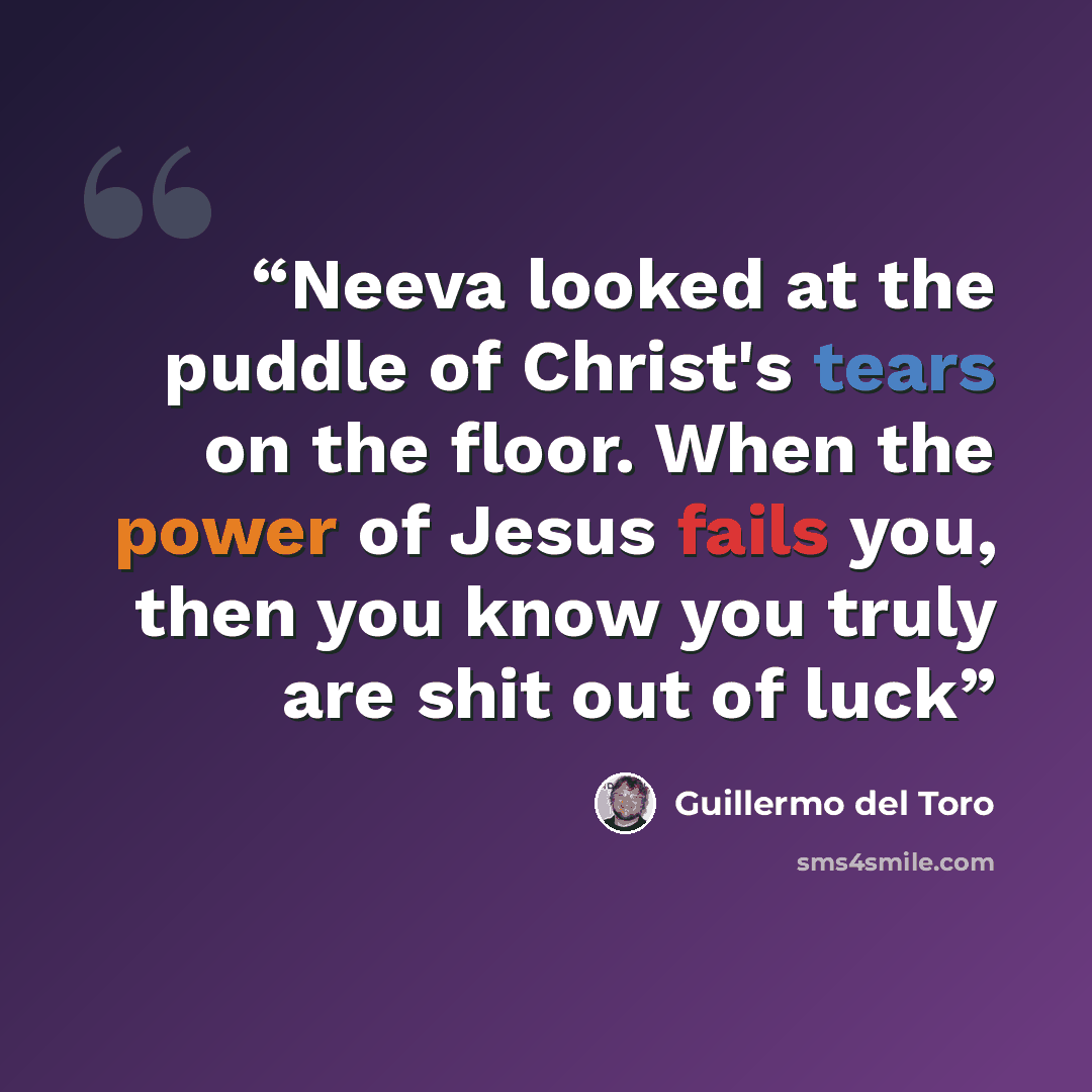 “Neeva looked at the puddle of Christ's tears on the floor. When the power of Jesus fails you, then you know you truly are shit out of luck” quote by Guillermo Del Toro