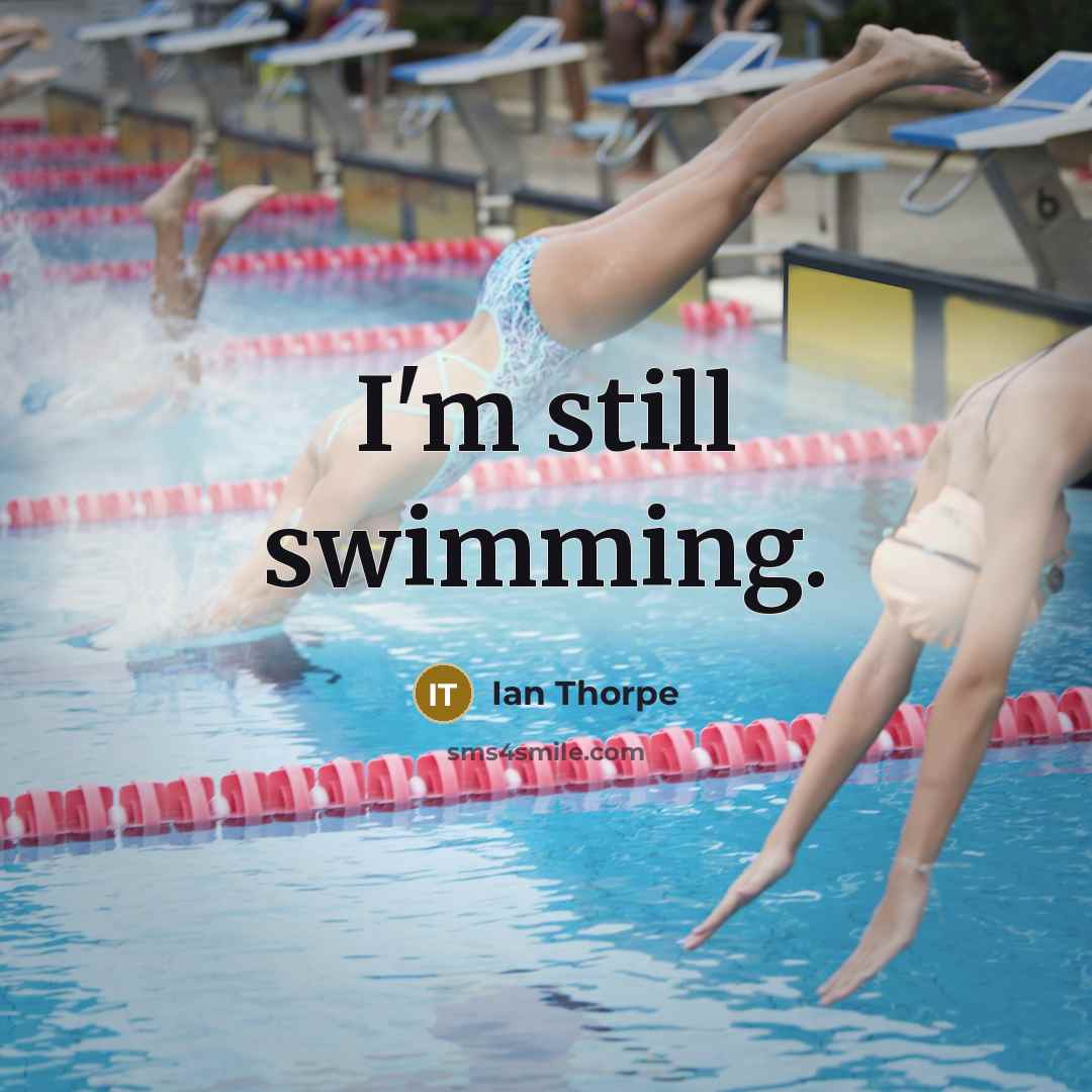“I'm still swimming.” quote by Ian Thorpe