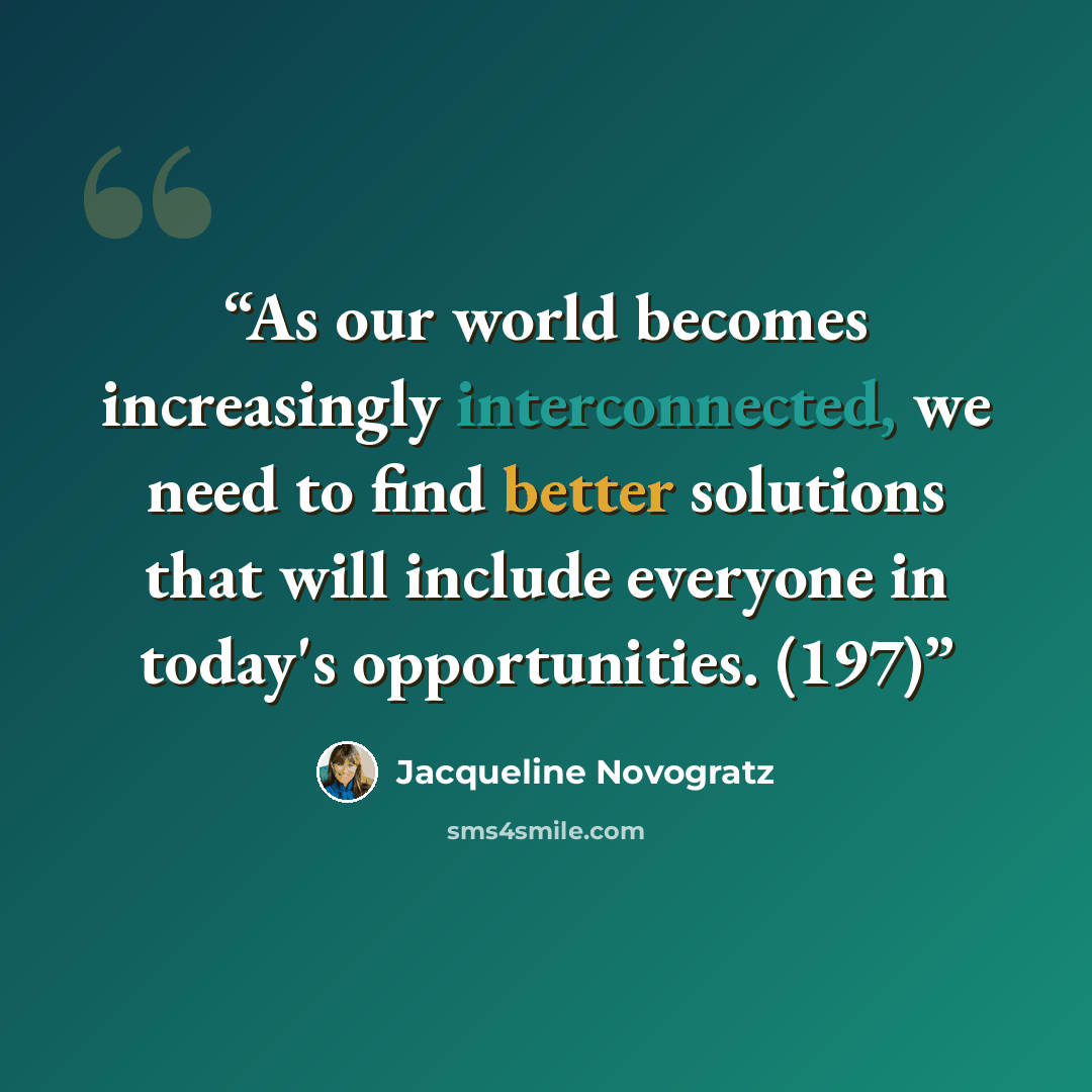 “As our world becomes increasingly interconnected, we need to find better solutions that will include everyone in today's opportunities. (197)” quote by Jacqueline Novogratz