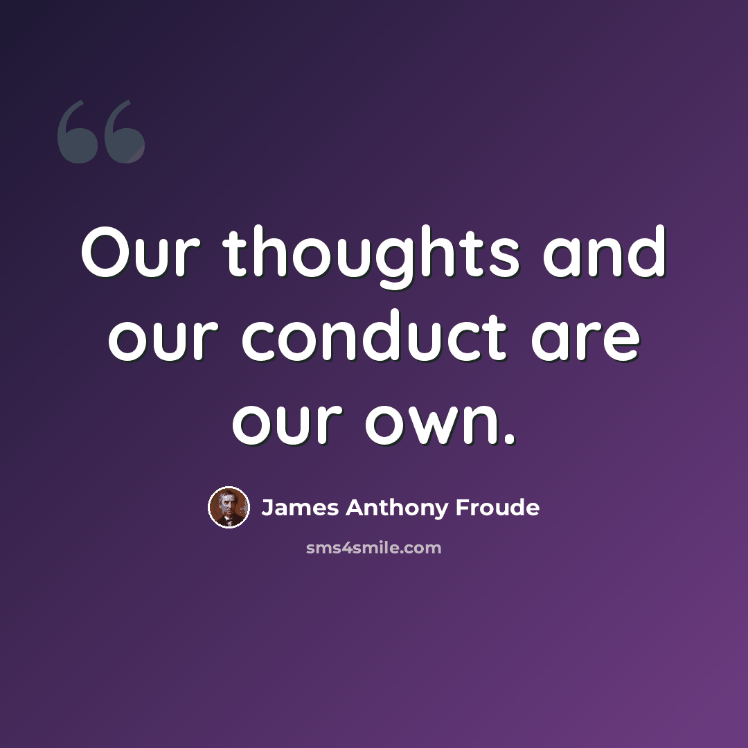 “Our thoughts and our conduct are our own.” quote by James Anthony Froude