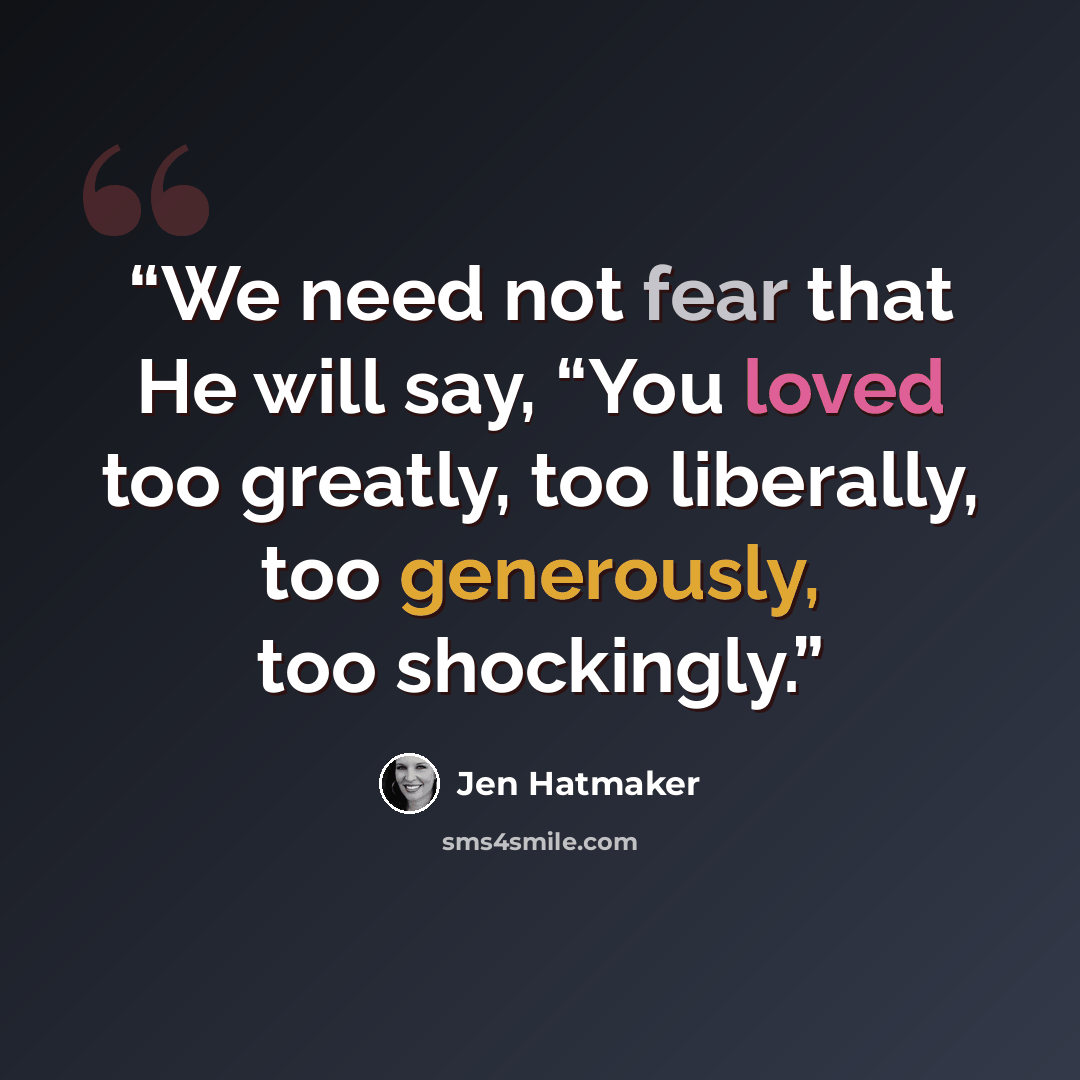 “We need not fear that He will say, “You loved too greatly, too liberally, too generously, too shockingly.” quote by Jen Hatmaker