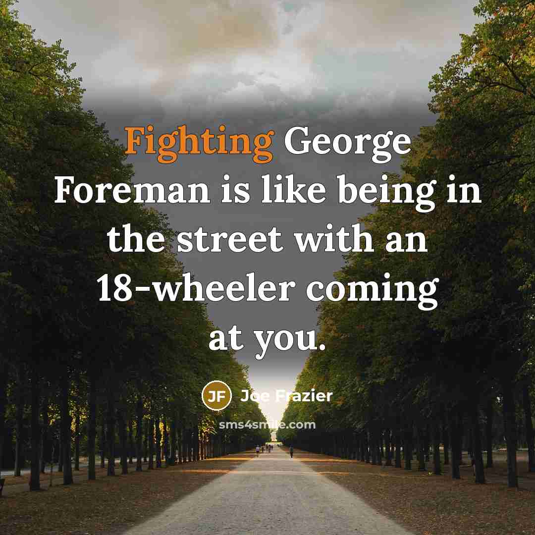 “Fighting George Foreman is like being in the street with an 18-wheeler coming at you.” quote by Joe Frazier