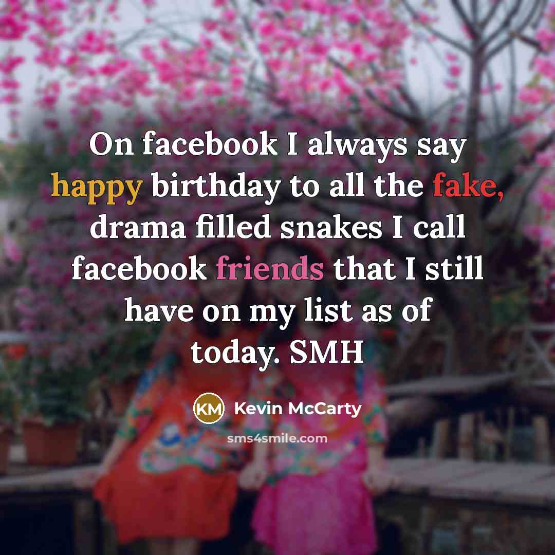 “On facebook I always say happy birthday to all the fake, drama filled snakes I call facebook friends that I still have on my list as of today. SMH” quote by Kevin McCarty