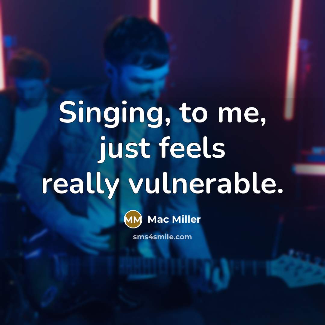 “Singing, to me, just feels really vulnerable.” quote by Mac Miller