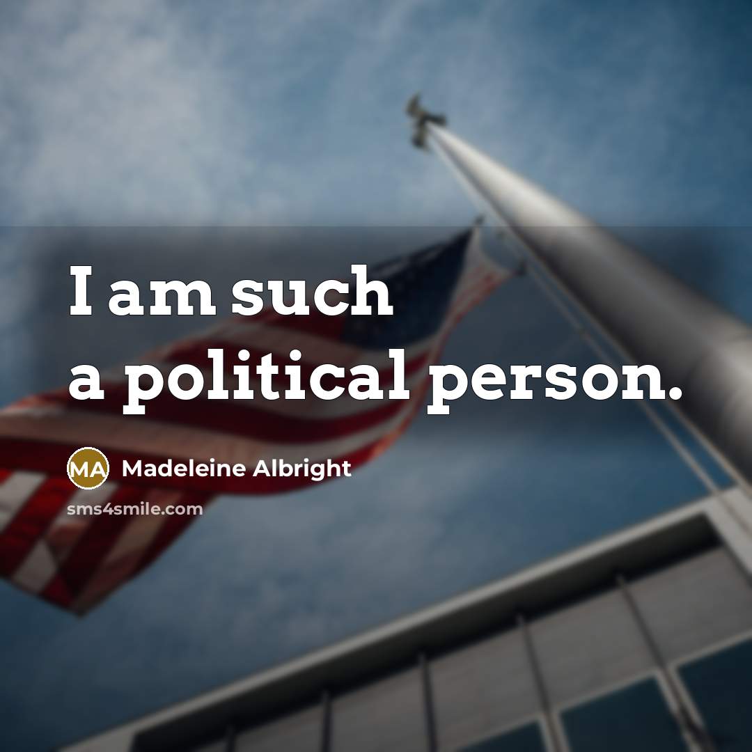 “I am such a political person.” quote by Madeleine Albright