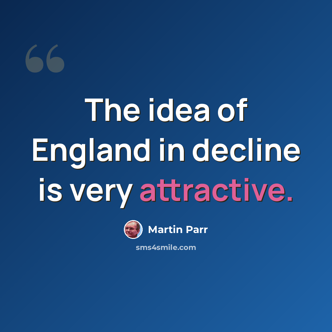“The idea of England in decline is very attractive.” quote by Martin Parr