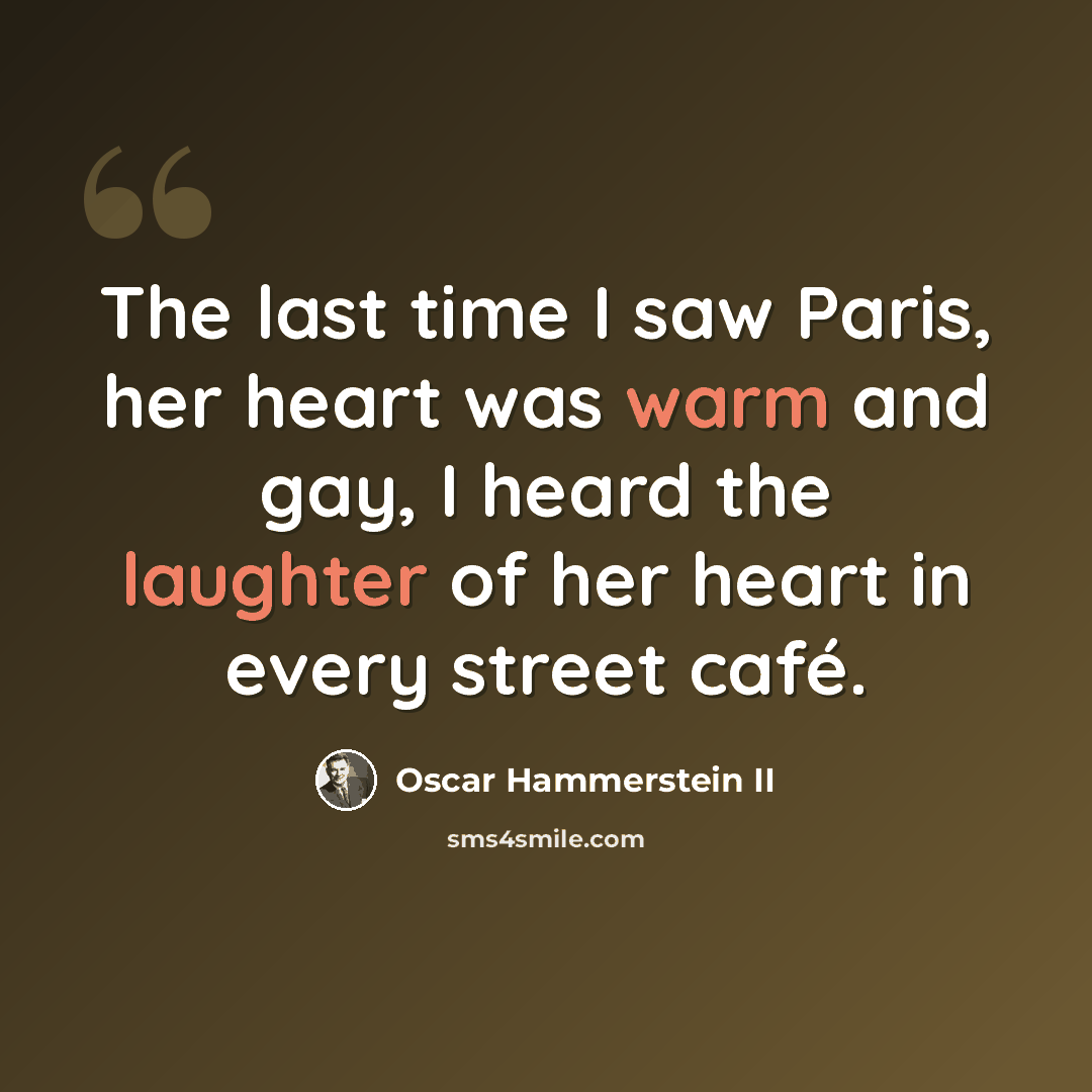 “The last time I saw Paris, her heart was warm and gay, I heard the laughter of her heart in every street café.” quote by Oscar Hammerstein II