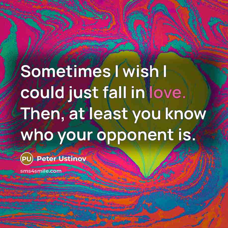 “Sometimes I wish I could just fall in love. Then, at least you know who your opponent is.” quote by Peter Ustinov