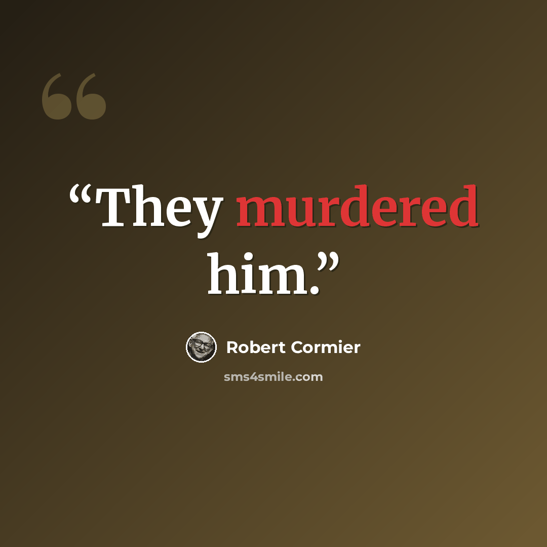 “They murdered him.” quote by Robert Cormier