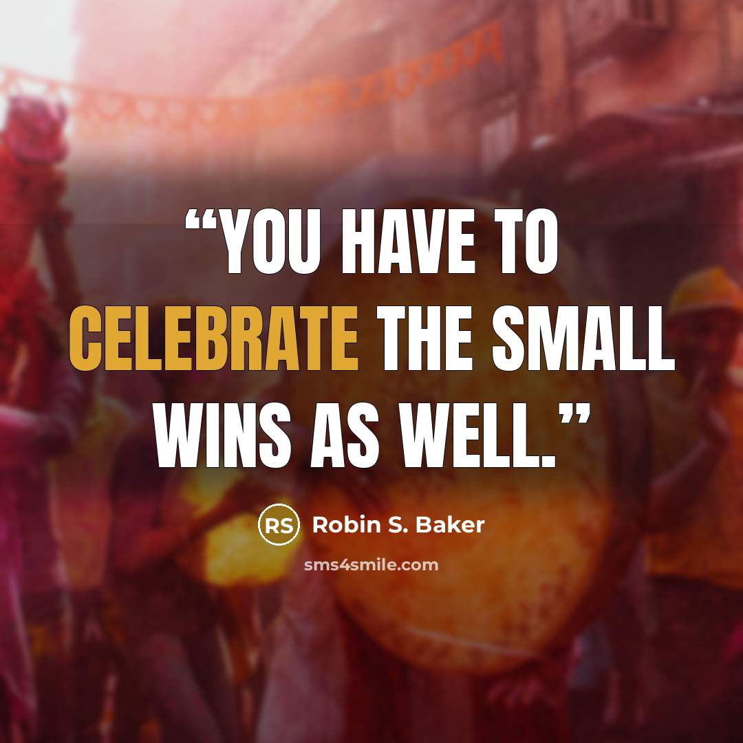 “You have to celebrate the small wins as well.” quote by Robin S. Baker
