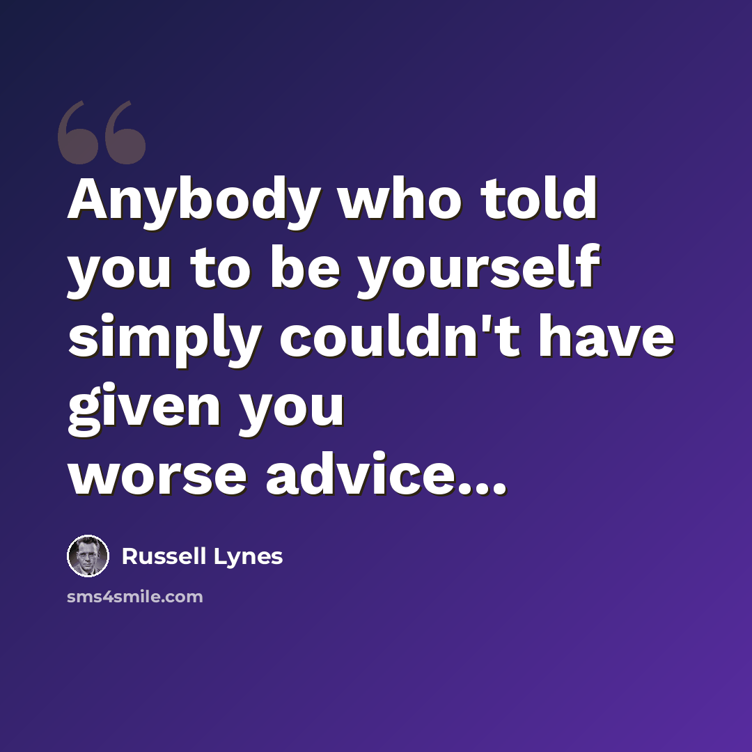 “Anybody who told you to be yourself simply couldn't have given you worse advice...” quote by Russell Lynes