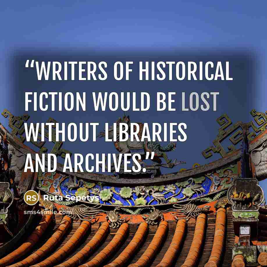“Writers of historical fiction would be lost without libraries and archives.” quote by Ruta Sepetys
